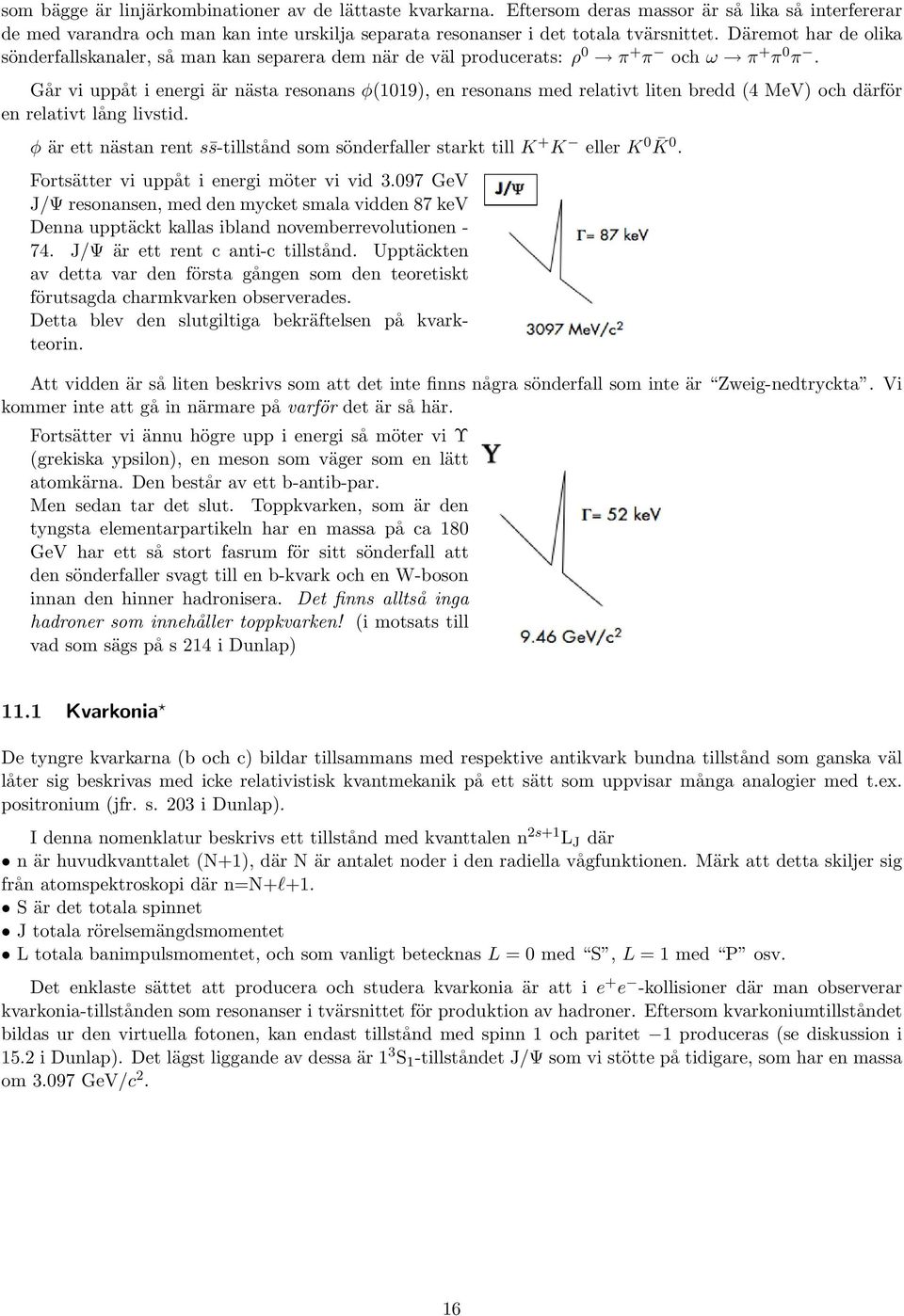 Går vi uppåt i energi är nästa resonans φ(1019), en resonans med relativt liten bredd (4 MeV) och därför en relativt lång livstid.