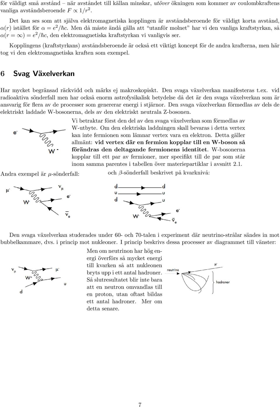 Men då måste ändå gälla att utanför molnet har vi den vanliga kraftstyrkan, så α(r = ) = e 2 / c, den elektromagnetiska kraftstyrkan vi vanligvis ser.