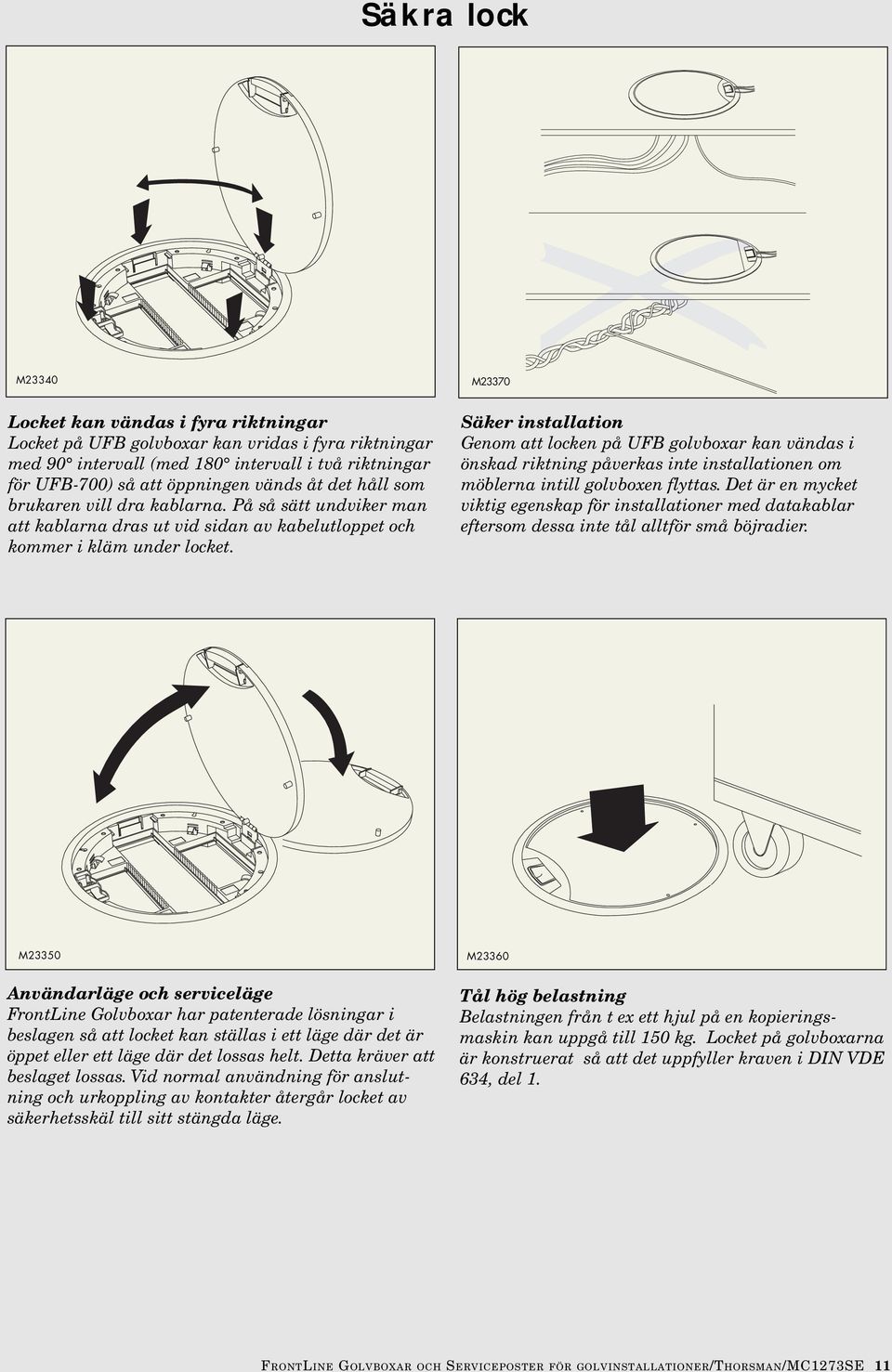 Säker installation Genom att locken på UFB golvboxar kan vändas i önskad riktning påverkas inte installationen om möblerna intill golvboxen flyttas.