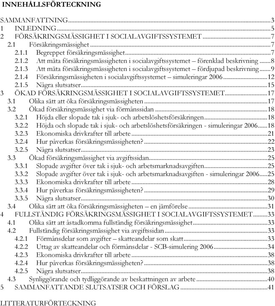 ..15 3 ÖKAD FÖRSÄKRINGSMÄSSIGHET I SOCIALAVGIFTSSYSTEMET...17 3.1 Olika sätt att öka försäkringsmässigheten...17 3.2 Ökad försäkringsmässighet via förmånssidan...18 3.2.1 Höjda eller slopade tak i sjuk- och arbetslöshetsförsäkringen.