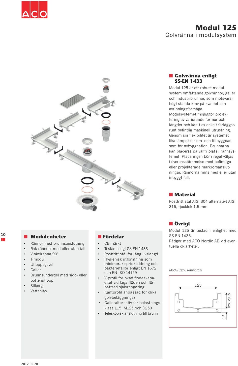 Genom sin flexibilitet är systemet lika lämpat för om- och tillbynad som för nybynation. Brunnarna kan placeras på valfri plats i rännsystemet.