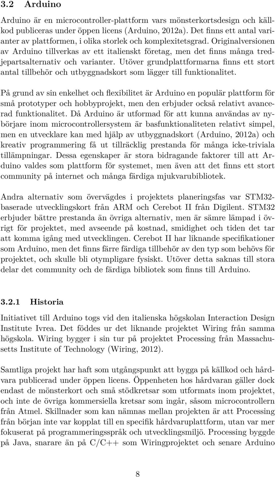 Originalversionen av Arduino tillverkas av ett italienskt företag, men det finns många tredjepartsalternativ och varianter.