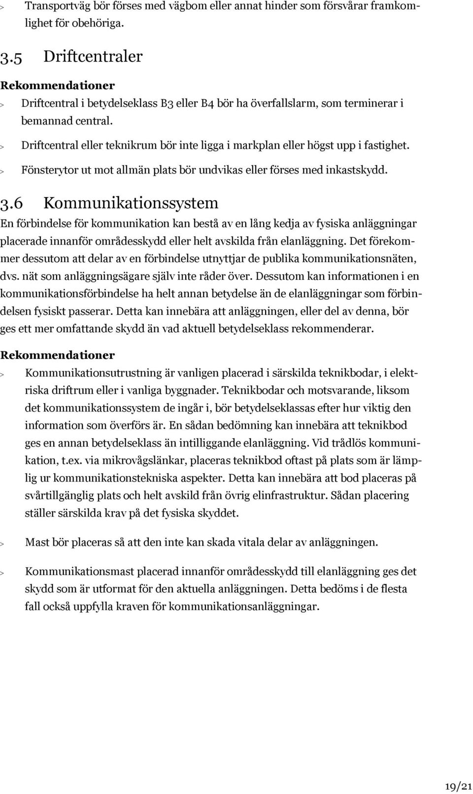 Driftcentral eller teknikrum bör inte ligga i markplan eller högst upp i fastighet. Fönsterytor ut mot allmän plats bör undvikas eller förses med inkastskydd. 3.