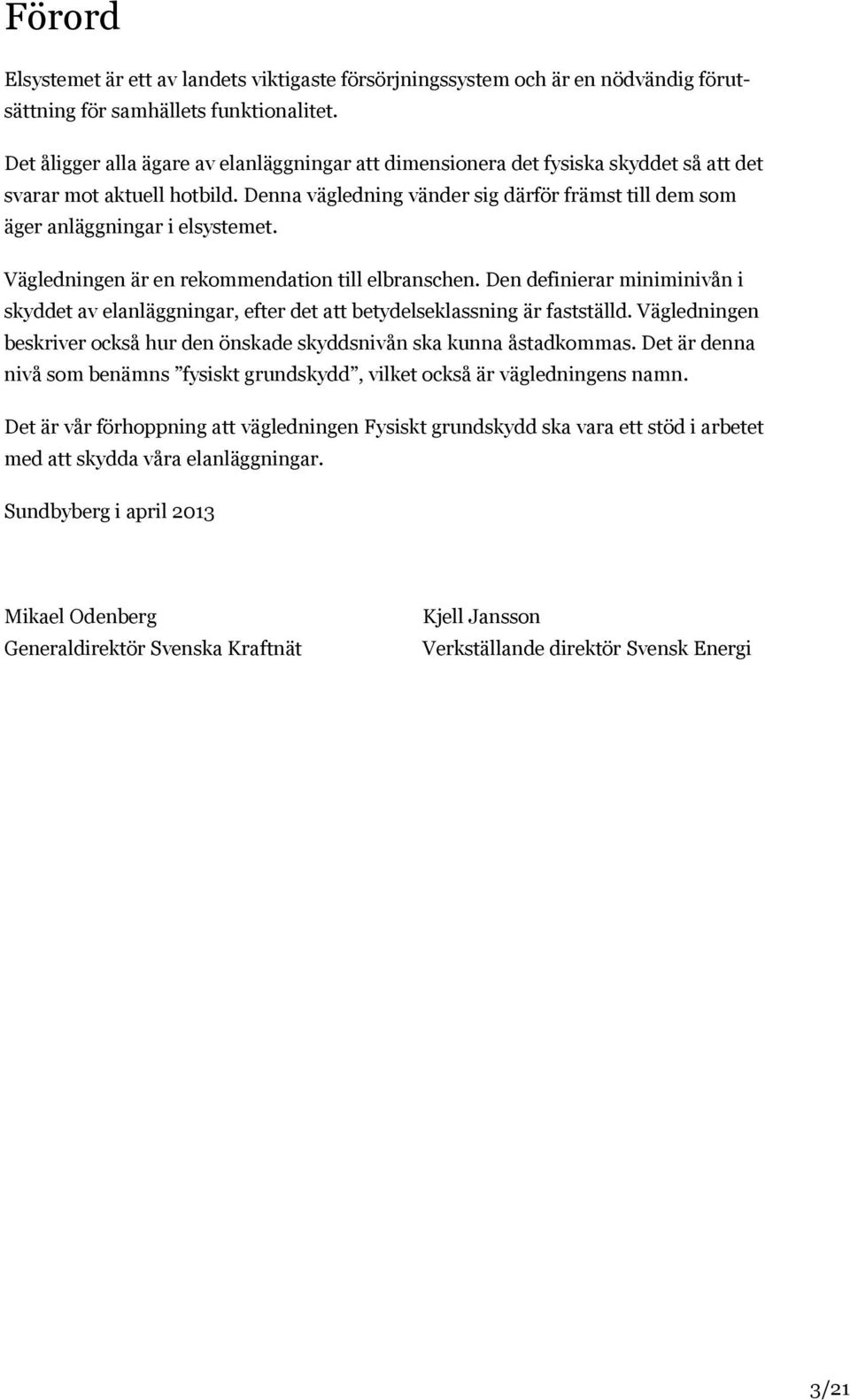 Denna vägledning vänder sig därför främst till dem som äger anläggningar i elsystemet. Vägledningen är en rekommendation till elbranschen.