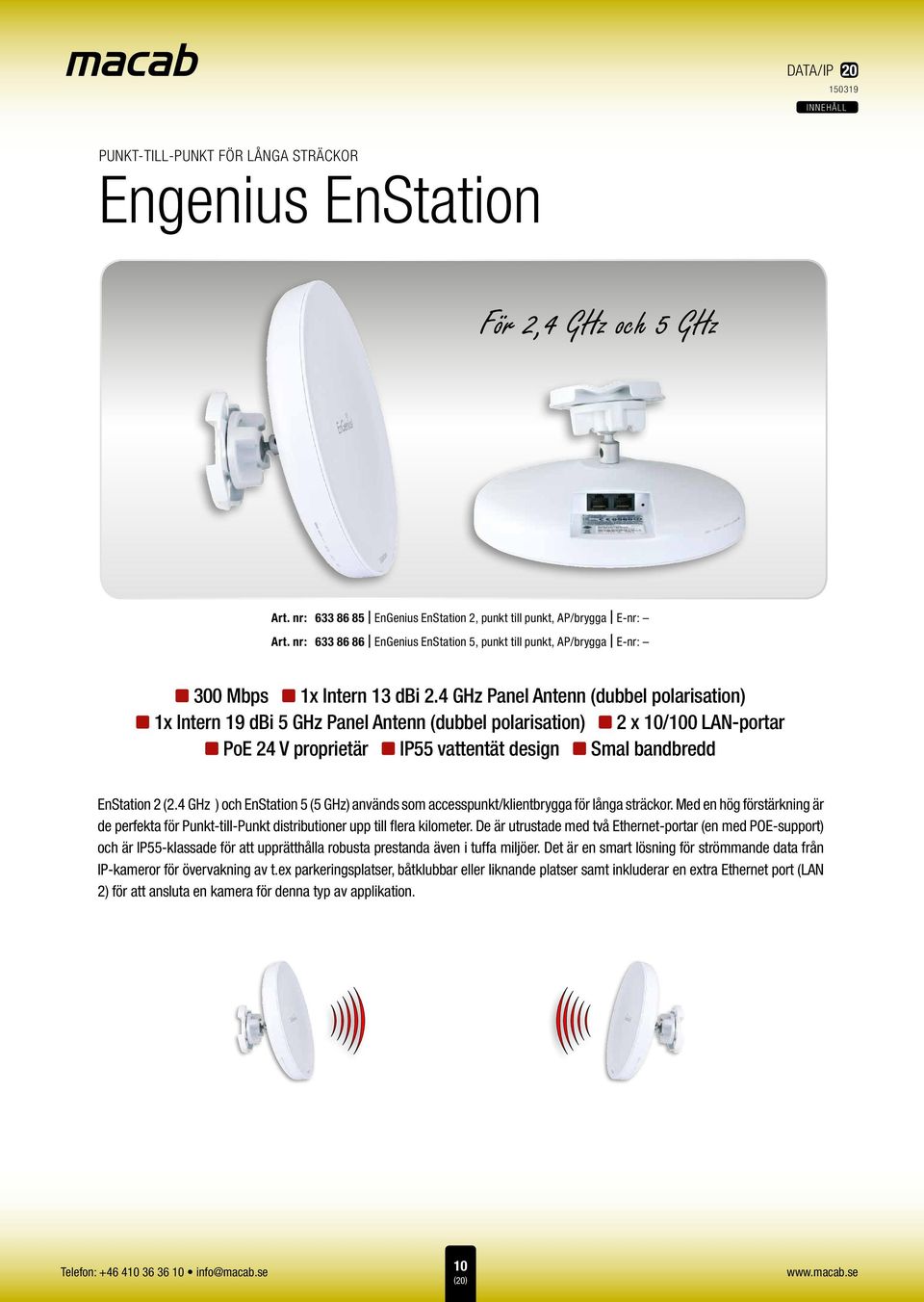 4 GHz Panel Antenn (dubbel polarisation) Intern 19 dbi 5 GHz Panel Antenn (dubbel polarisation) z x 10/100 LAN-portar 24 V proprietär z vattentät design z bandbredd EnStation 2 (2.