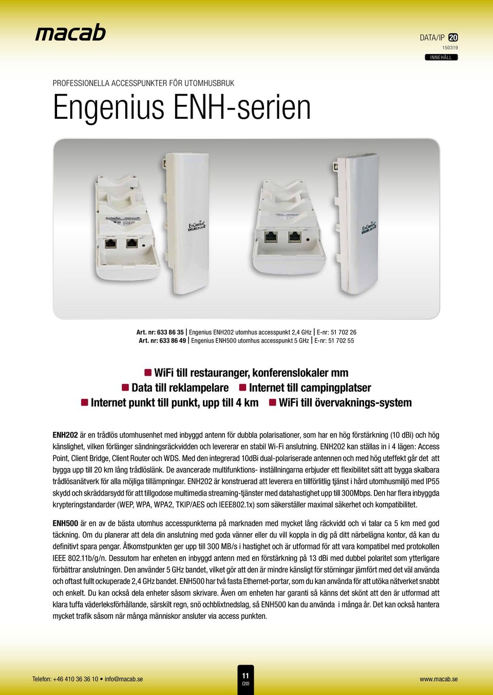 övervaknings-system ENH202 är en trådlös utomhusenhet med inbyggd antenn för dubbla polarisationer, som har en hög förstärkning (10 dbi) och hög känslighet, vilken förlänger sändningsräckvidden och