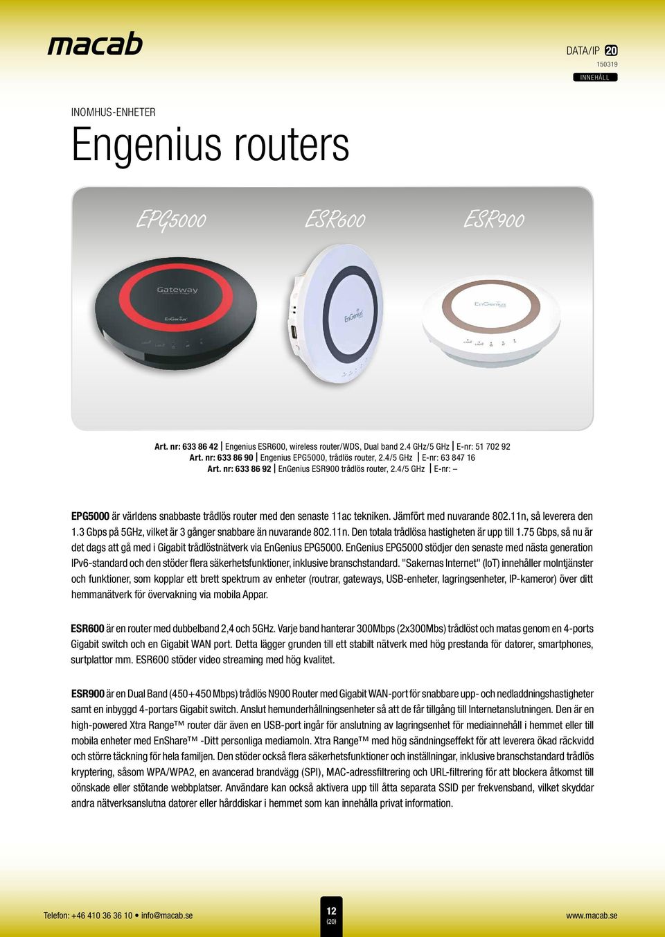 4/5 GHz E-nr: EPG5000 är världens snabbaste trådlös router med den senaste 11ac tekniken. Jämfört med nuvarande 802.11n, så leverera den 1.3 Gbps på 5GHz, vilket är 3 gånger snabbare än nuvarande 802.