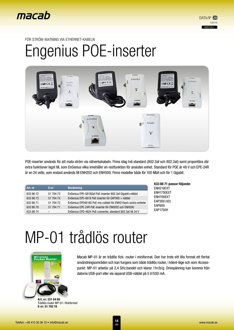 Standard för POE är 48 V och EPE-24R är en 24 volts, som endast används till ENH202 och ENH500. Finns modeller både för 100 Mbit och för 1 Gigabit. Art.