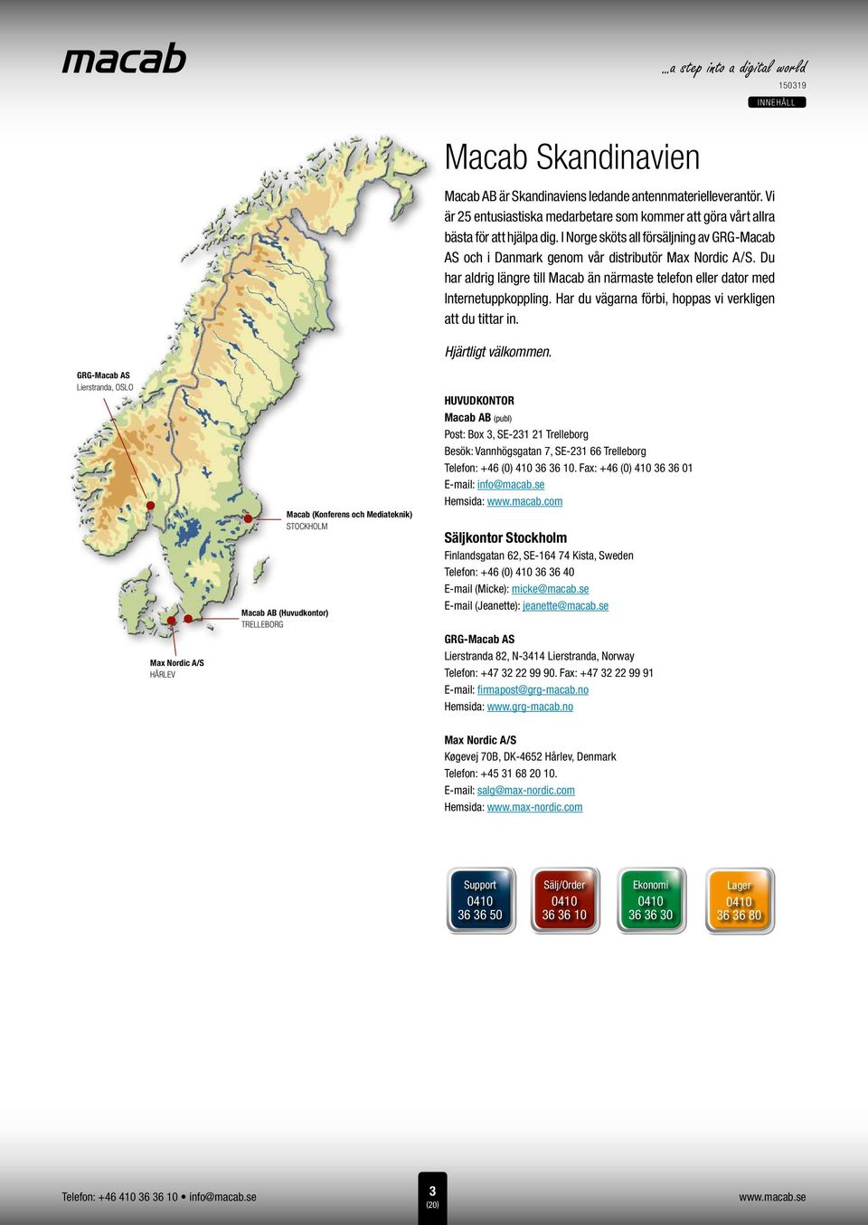 Du har aldrig längre till Macab än närmaste telefon eller dator med Internetuppkoppling. Har du vägarna förbi, hoppas vi verkligen att du tittar in. Hjärtligt välkommen.