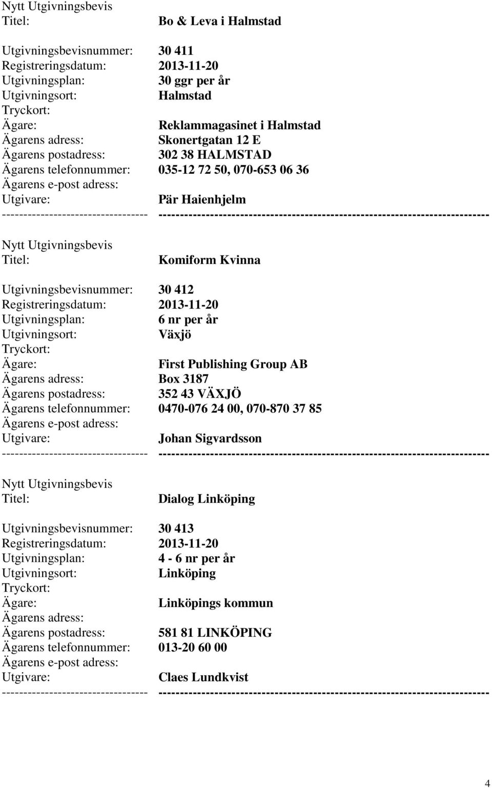 Publishing Group AB Box 3187 352 43 VÄXJÖ 0470-076 24 00, 070-870 37 85 Johan Sigvardsson Dialog