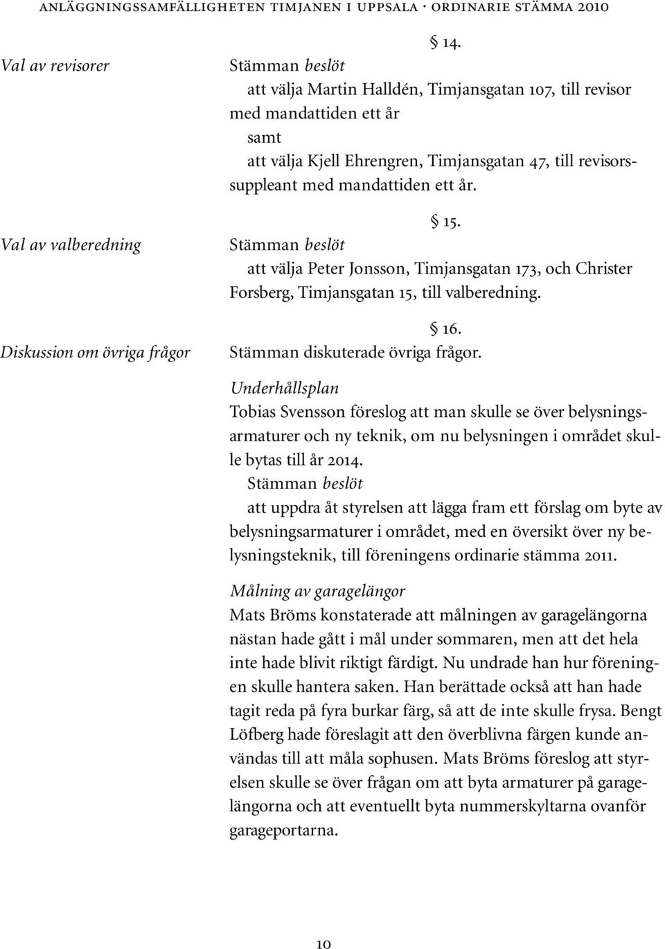 Stämman beslöt att välja Peter Jonsson, Timjansgatan 173, och Christer Forsberg, Timjansgatan 15, till valberedning. 16. Stämman diskuterade övriga frågor.