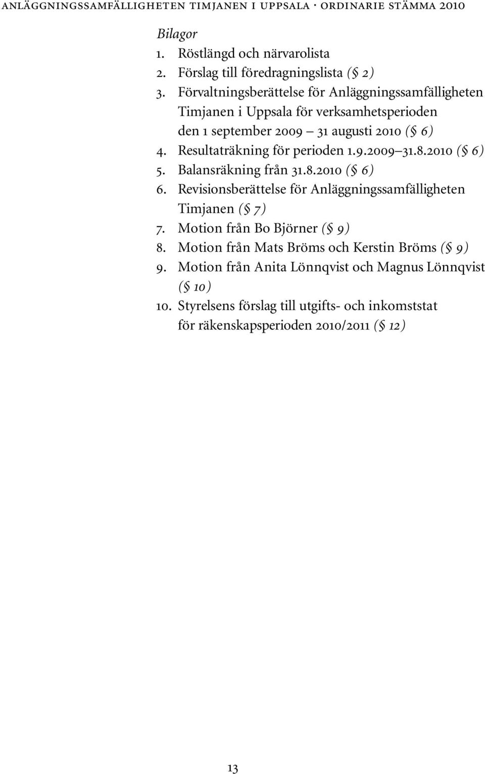 Resultaträkning för perioden 1.9.2009 31.8.2010 ( 6) 5. Balansräkning från 31.8.2010 ( 6) 6. Revisionsberättelse för Anläggningssamfälligheten Timjanen ( 7) 7.