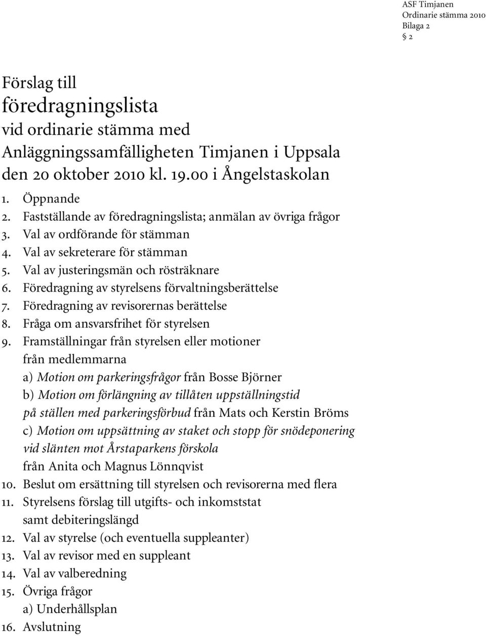 Föredragning av styrelsens förvaltningsberättelse 7. Föredragning av revisorernas berättelse 8. Fråga om ansvarsfrihet för styrelsen 9.