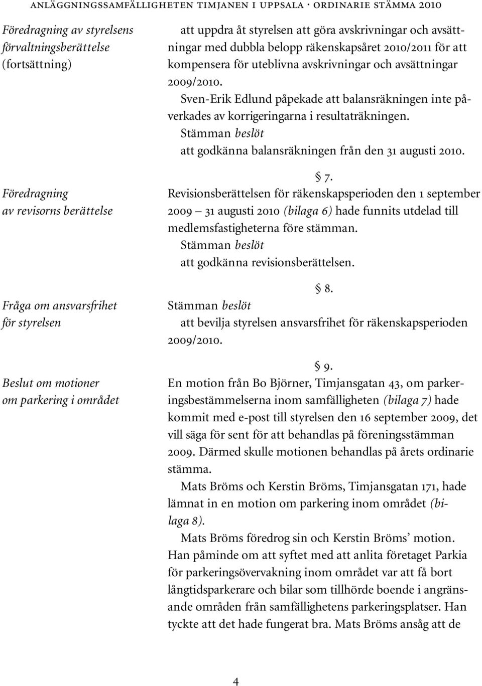 avskrivningar och avsättningar 2009/2010. Sven-Erik Edlund påpekade att balansräkningen inte påverkades av korrigeringarna i resultaträkningen.