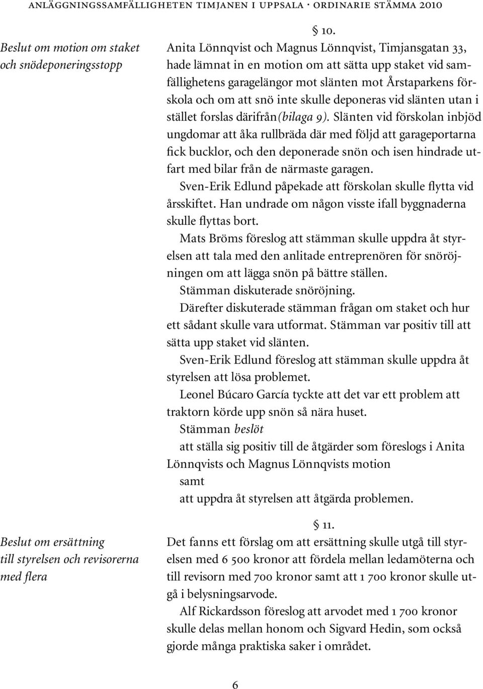 skulle deponeras vid slänten utan i stället forslas därifrån(bilaga 9).