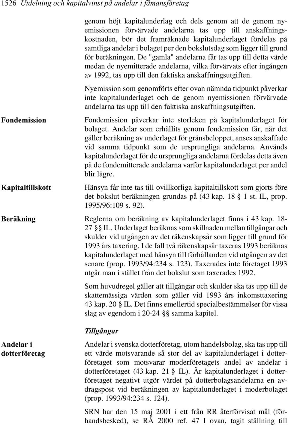 De "gamla" andelarna får tas upp till detta värde medan de nyemitterade andelarna, vilka förvärvats efter ingången av 1992, tas upp till den faktiska anskaffningsutgiften.