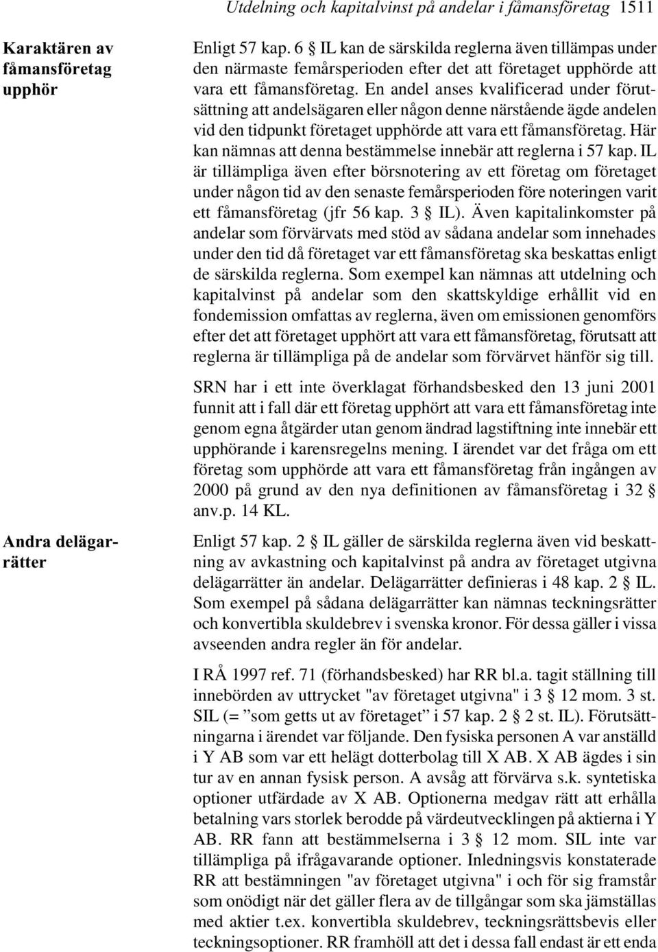 En andel anses kvalificerad under förutsättning att andelsägaren eller någon denne närstående ägde andelen vid den tidpunkt företaget upphörde att vara ett fåmansföretag.