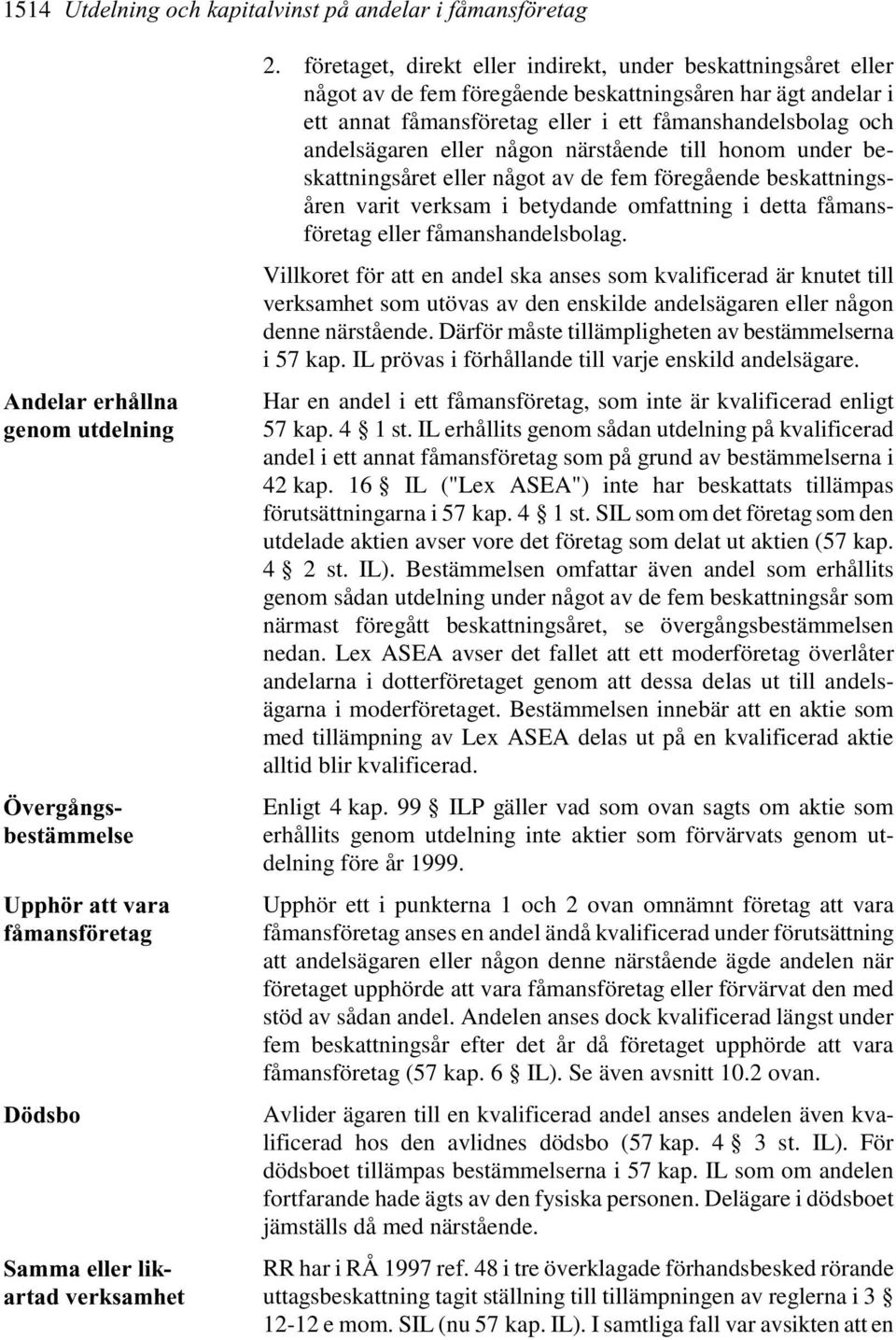 eller någon närstående till honom under beskattningsåret eller något av de fem föregående beskattningsåren varit verksam i betydande omfattning i detta fåmansföretag eller fåmanshandelsbolag.