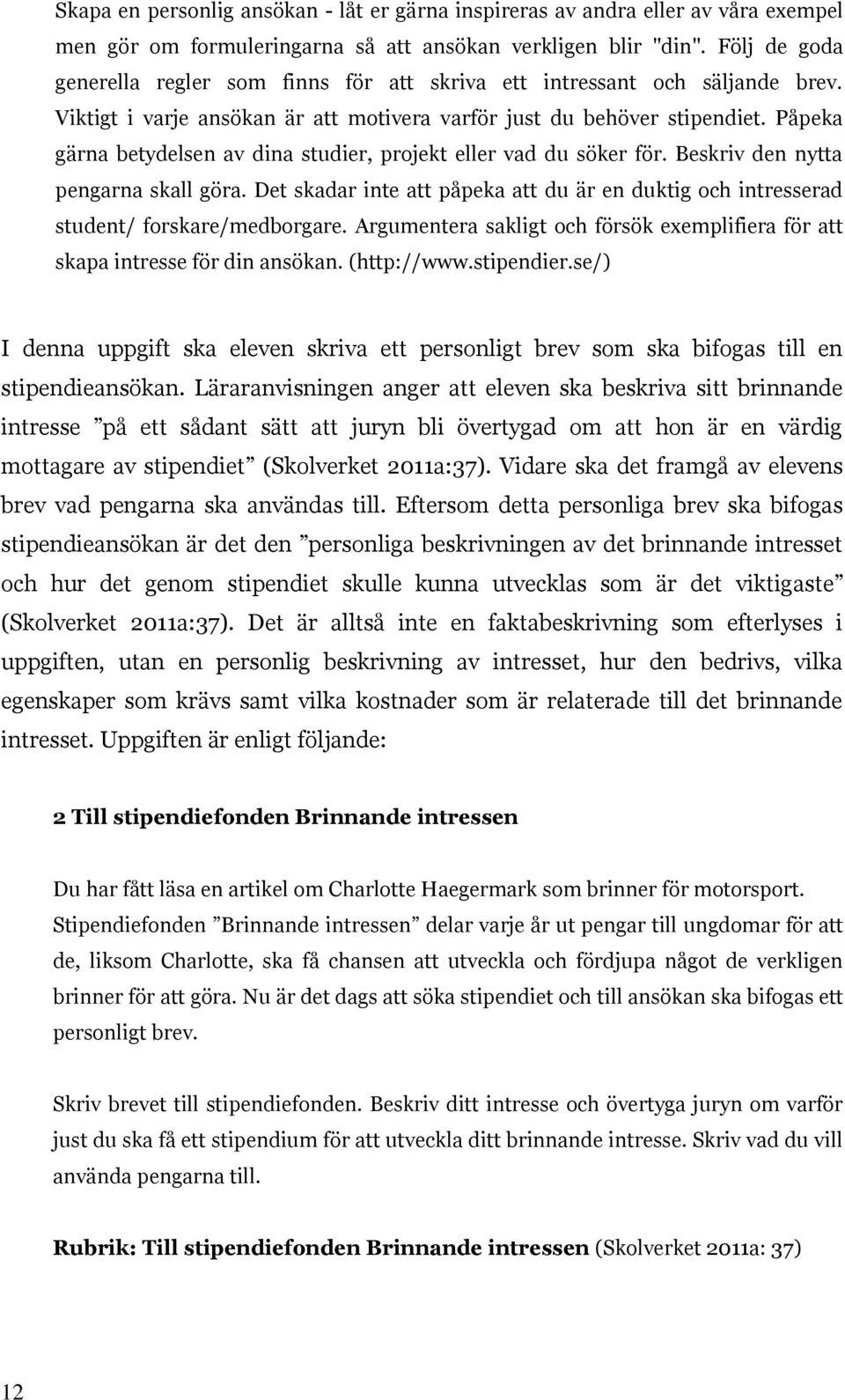 Påpeka gärna betydelsen av dina studier, projekt eller vad du söker för. Beskriv den nytta pengarna skall göra.