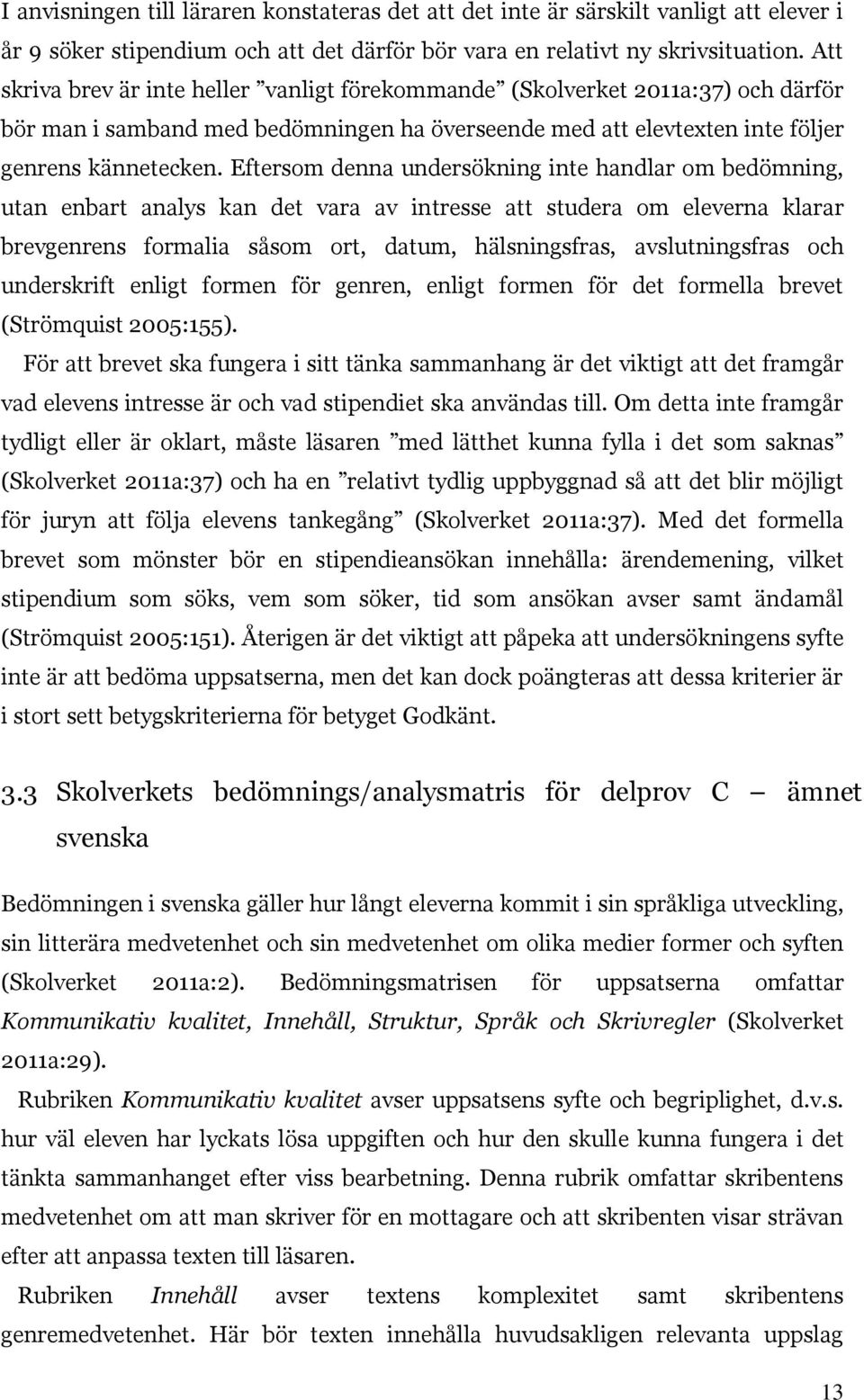 Eftersom denna undersökning inte handlar om bedömning, utan enbart analys kan det vara av intresse att studera om eleverna klarar brevgenrens formalia såsom ort, datum, hälsningsfras, avslutningsfras
