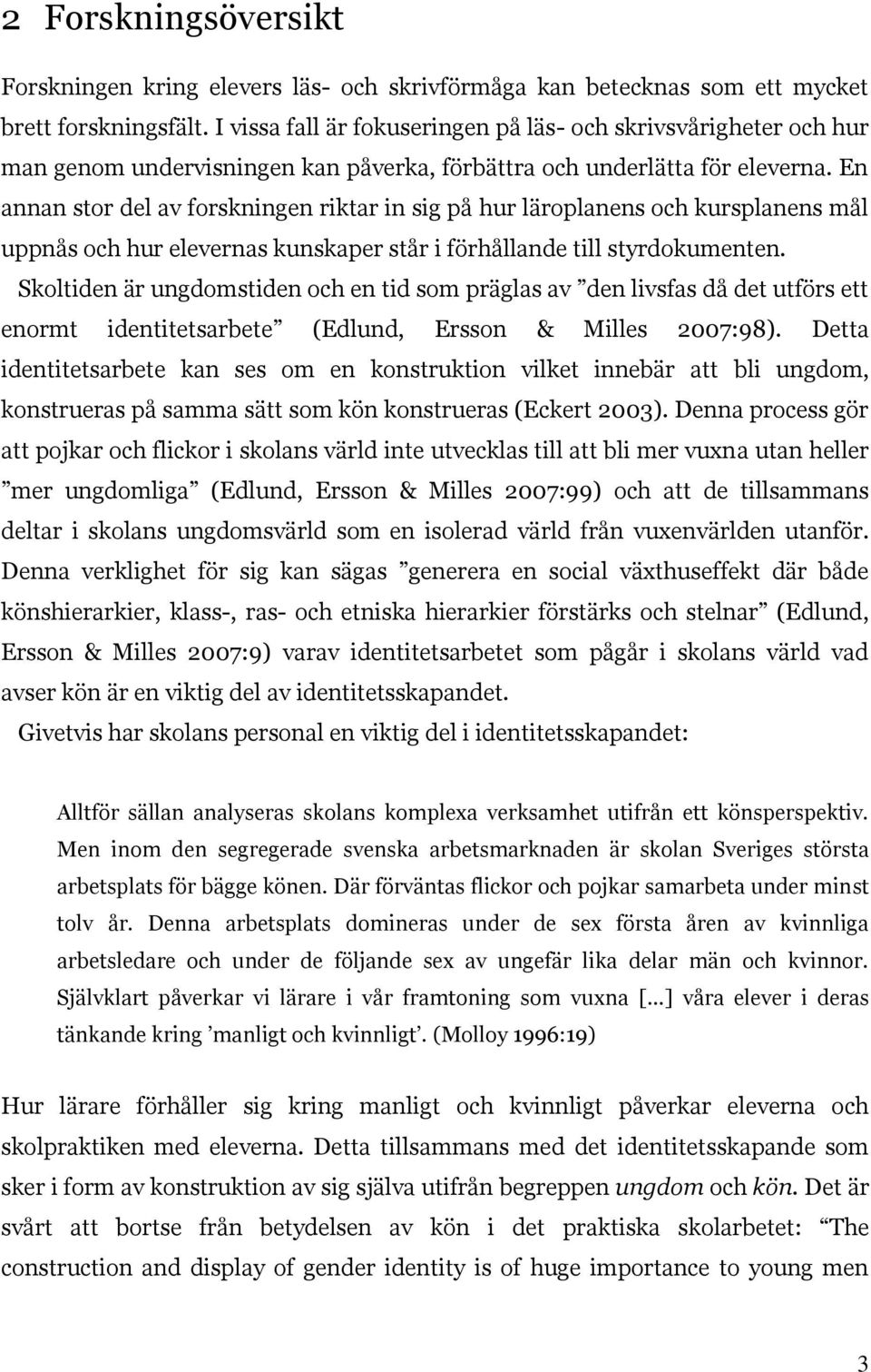 En annan stor del av forskningen riktar in sig på hur läroplanens och kursplanens mål uppnås och hur elevernas kunskaper står i förhållande till styrdokumenten.
