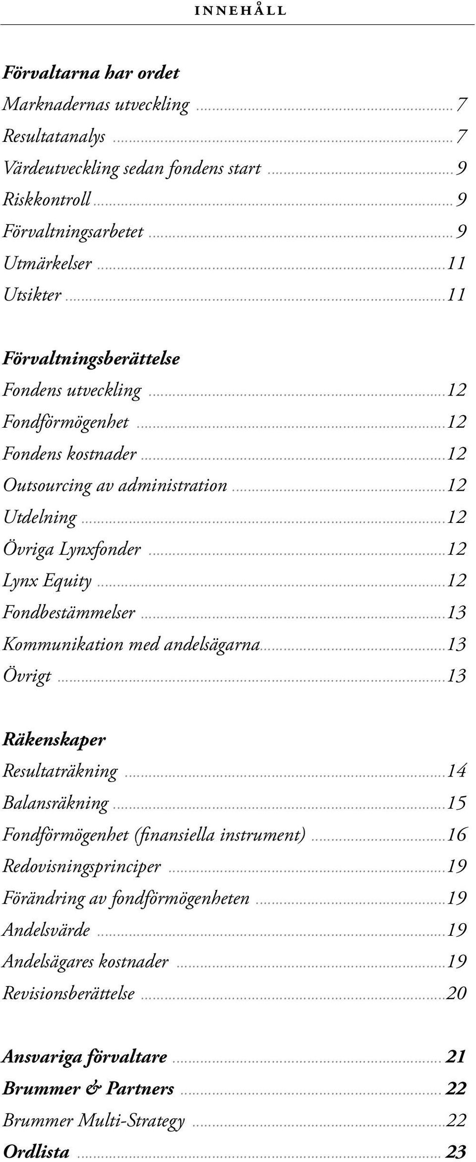 ..12 Fondbestämmelser...13 Kommunikation med andelsägarna...13 Övrigt...13 Räkenskaper Resultaträkning...14 Balansräkning...15 Fondförmögenhet (finansiella instrument)...16 Redovisningsprinciper.