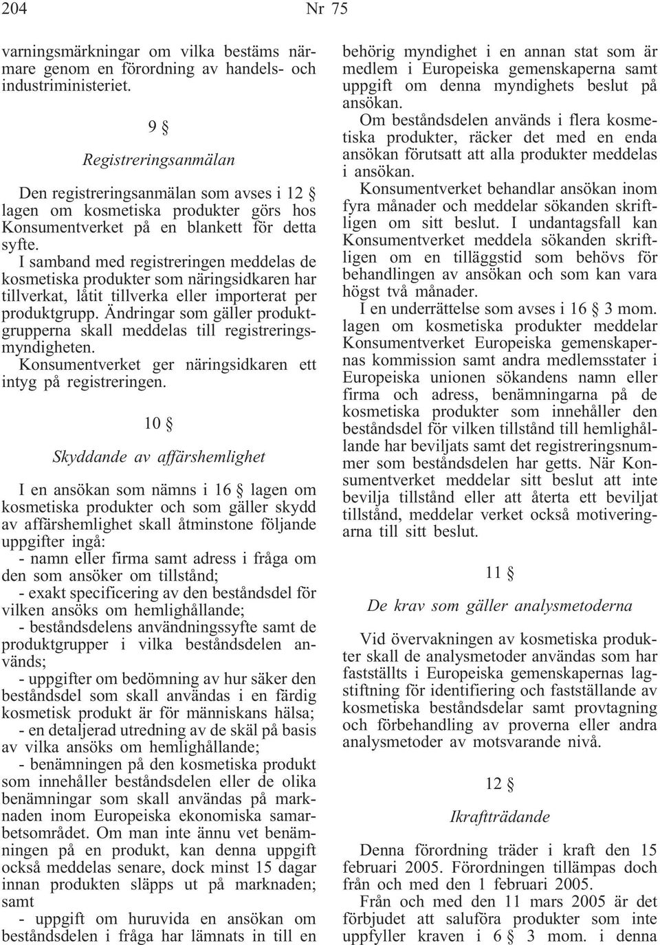 I samband med registreringen meddelas de kosmetiska produkter som näringsidkaren har tillverkat, låtit tillverka eller importerat per produktgrupp.