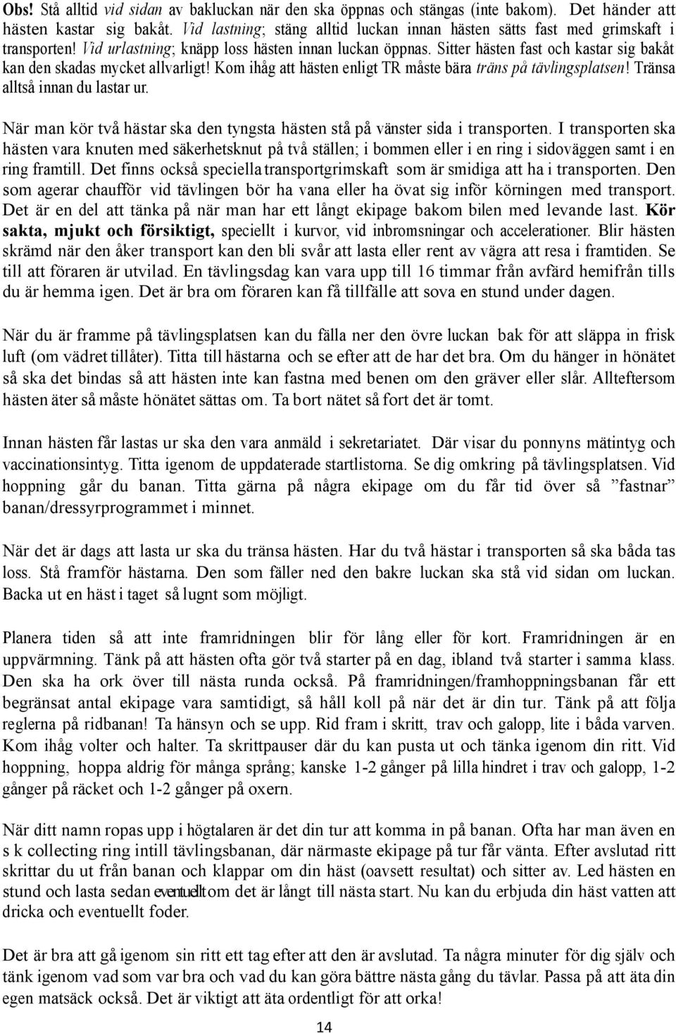 Sitter hästen fast och kastar sig bakåt kan den skadas mycket allvarligt! Kom ihåg att hästen enligt TR måste bära träns på tävlingsplatsen! Tränsa alltså innan du lastar ur.