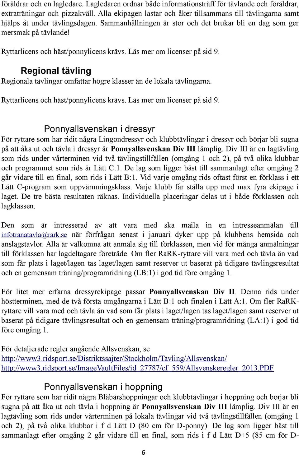 Ryttarlicens och häst/ponnylicens krävs. Läs mer om licenser på sid 9. Regional tävling Regionala tävlingar omfattar högre klasser än de lokala tävlingarna. Ryttarlicens och häst/ponnylicens krävs.