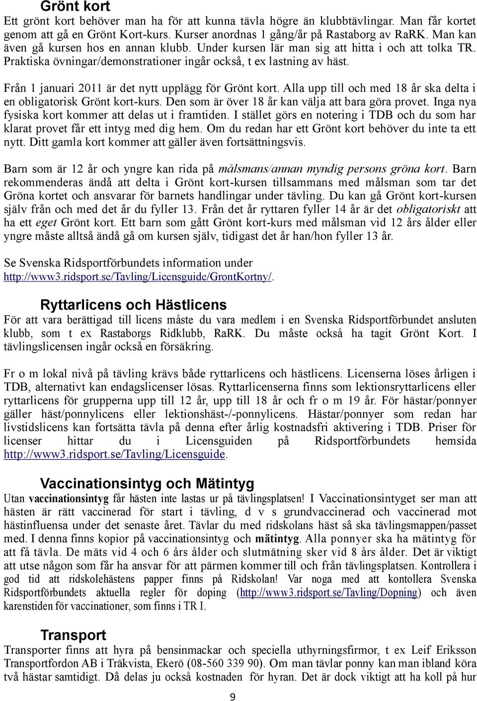 Från 1 januari 2011 är det nytt upplägg för Grönt kort. Alla upp till och med 18 år ska delta i en obligatorisk Grönt kort-kurs. Den som är över 18 år kan välja att bara göra provet.