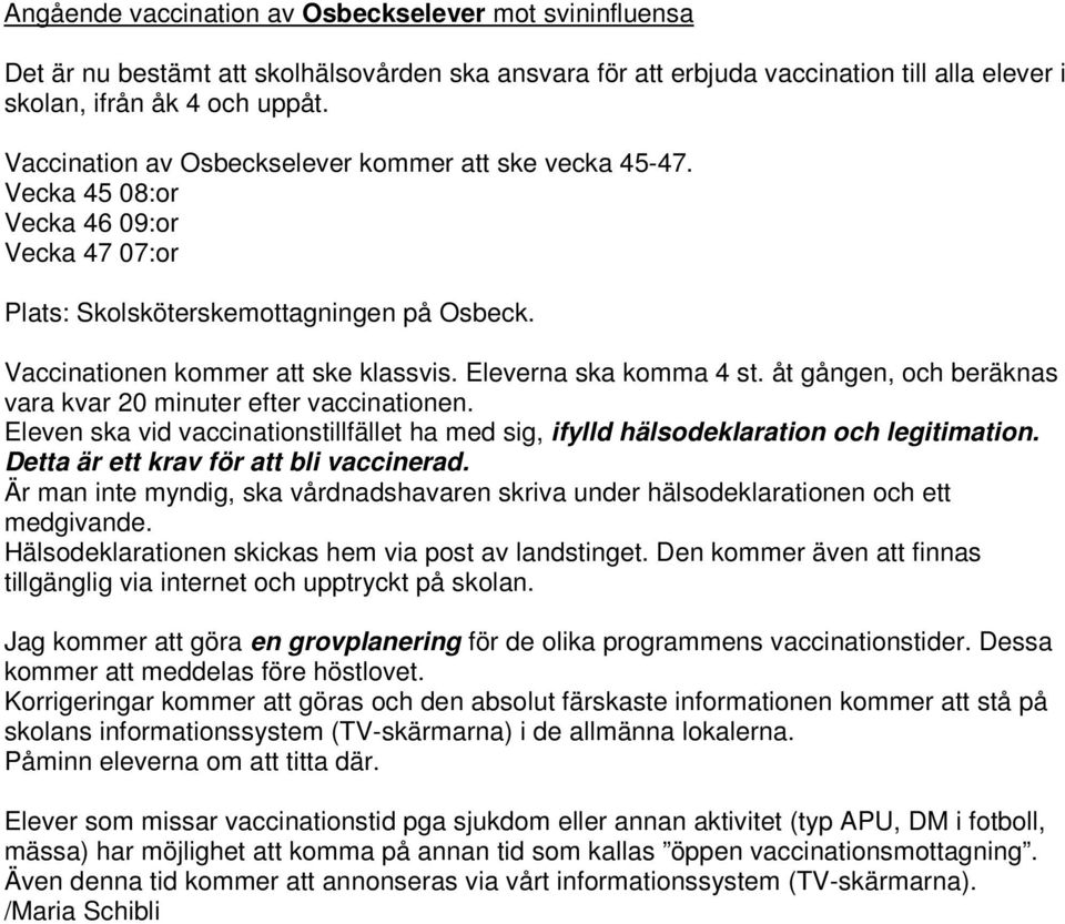 Eleverna ska komma 4 st. åt gången, och beräknas vara kvar 20 minuter efter vaccinationen. Eleven ska vid vaccinationstillfället ha med sig, ifylld hälsodeklaration och legitimation.