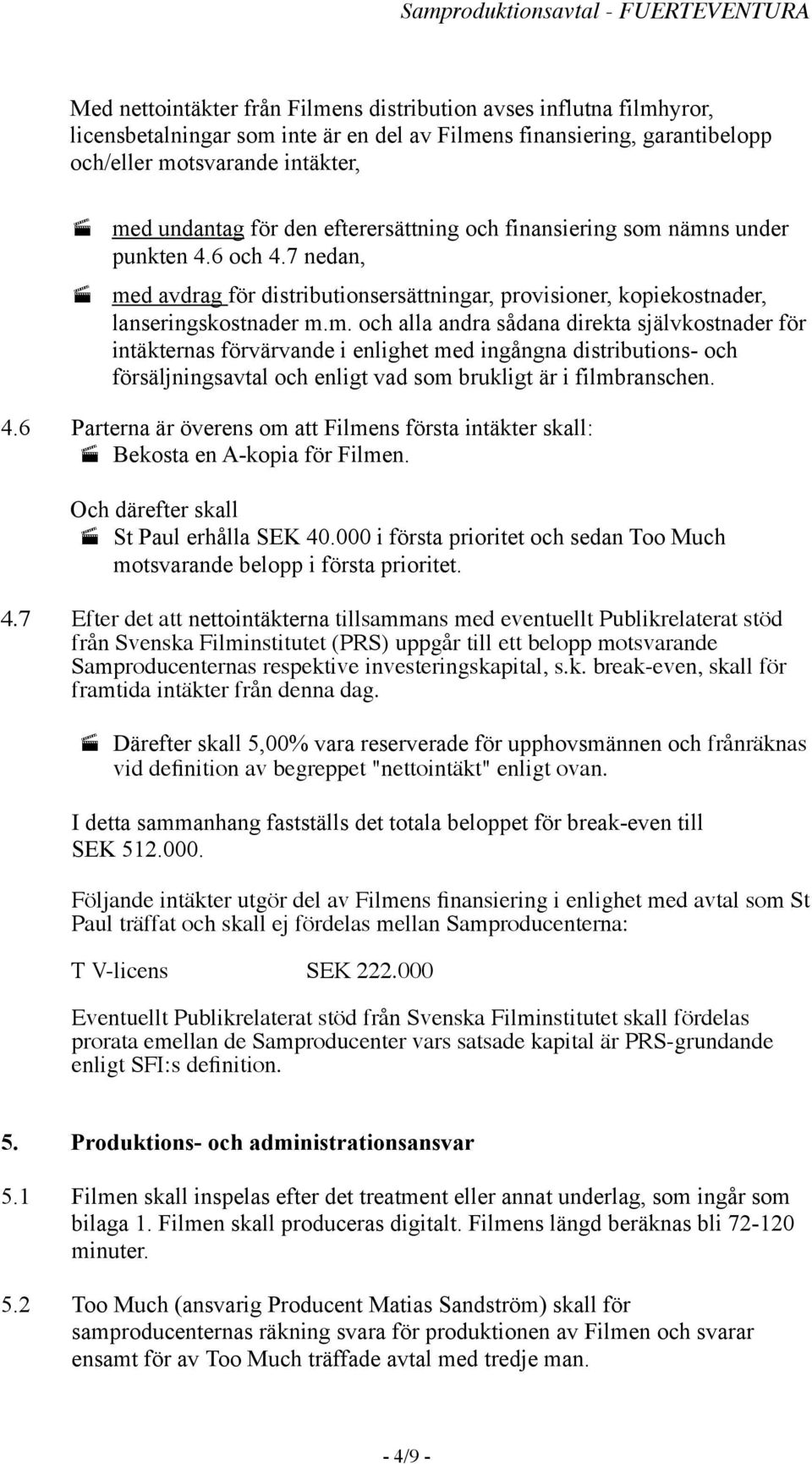 nämns under punkten 4.6 och 4.7 nedan, med avdrag för distributionsersättningar, provisioner, kopiekostnader, lanseringskostnader m.m. och alla andra sådana direkta självkostnader för intäkternas förvärvande i enlighet med ingångna distributions- och försäljningsavtal och enligt vad som brukligt är i filmbranschen.