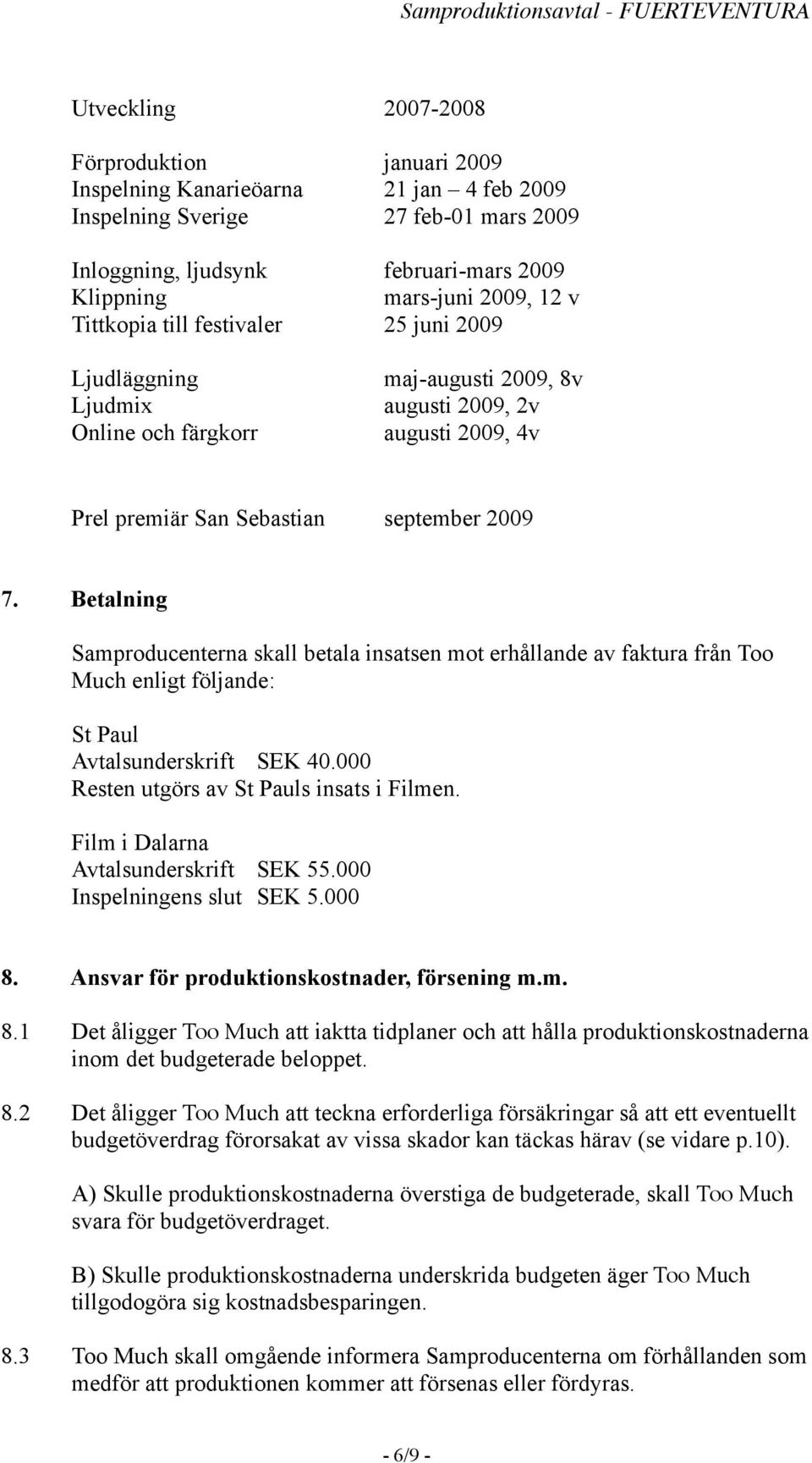 Betalning Samproducenterna skall betala insatsen mot erhållande av faktura från Too Much enligt följande: St Paul Avtalsunderskrift SEK 40.000 Resten utgörs av St Pauls insats i Filmen.