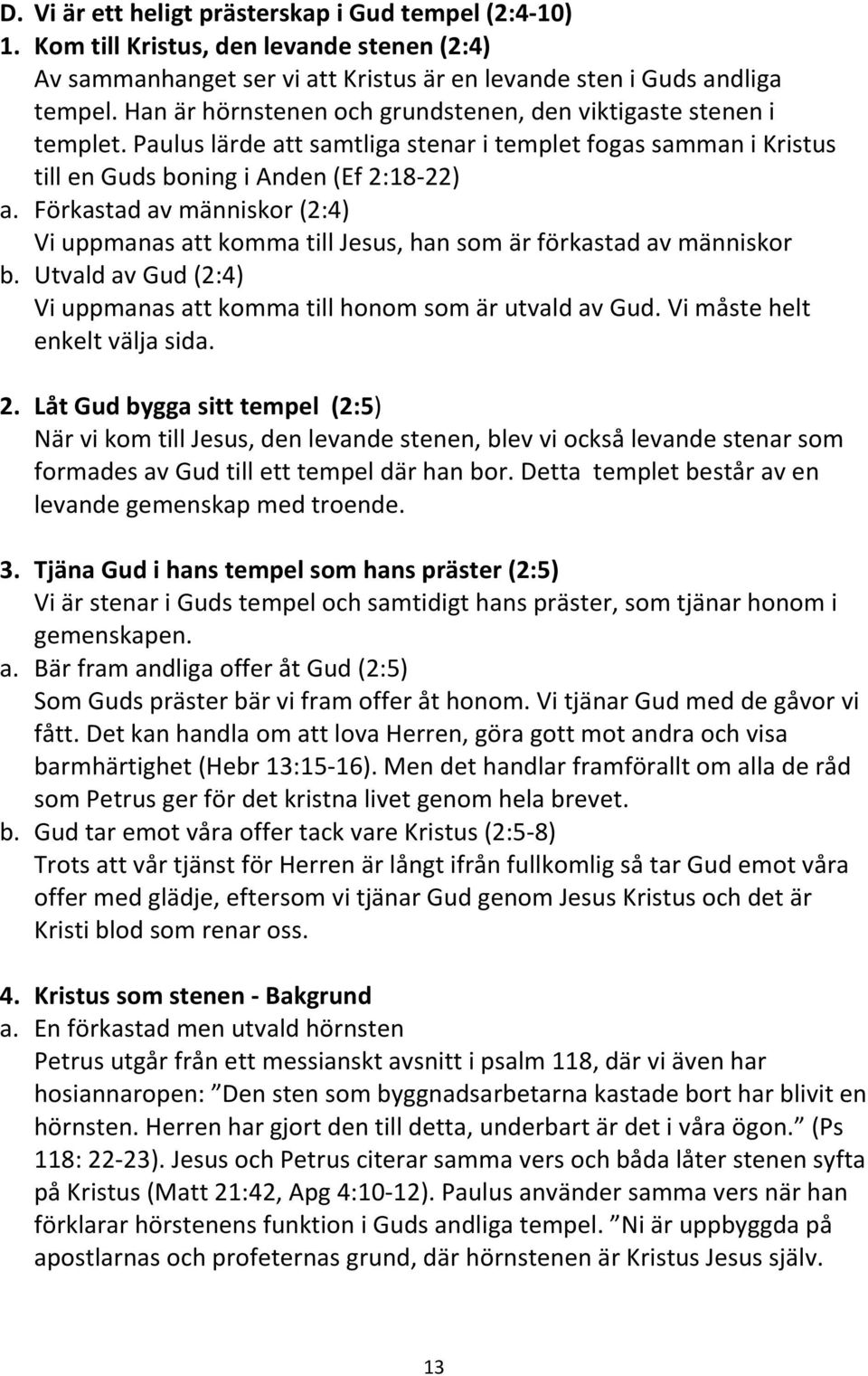 Förkastad av människor (2:4) Vi uppmanas att komma till Jesus, han som är förkastad av människor b. Utvald av Gud (2:4) Vi uppmanas att komma till honom som är utvald av Gud.