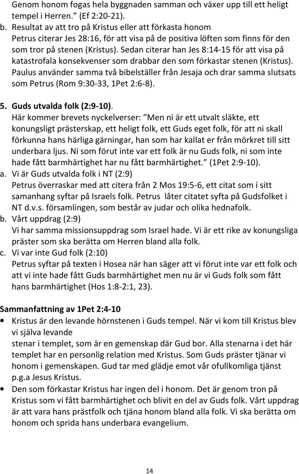 Paulus använder samma två bibelställer från Jesaja och drar samma slutsats som Petrus (Rom 9:30-33, 1Pet 2:6-8). 5. Guds utvalda folk (2:9-10).