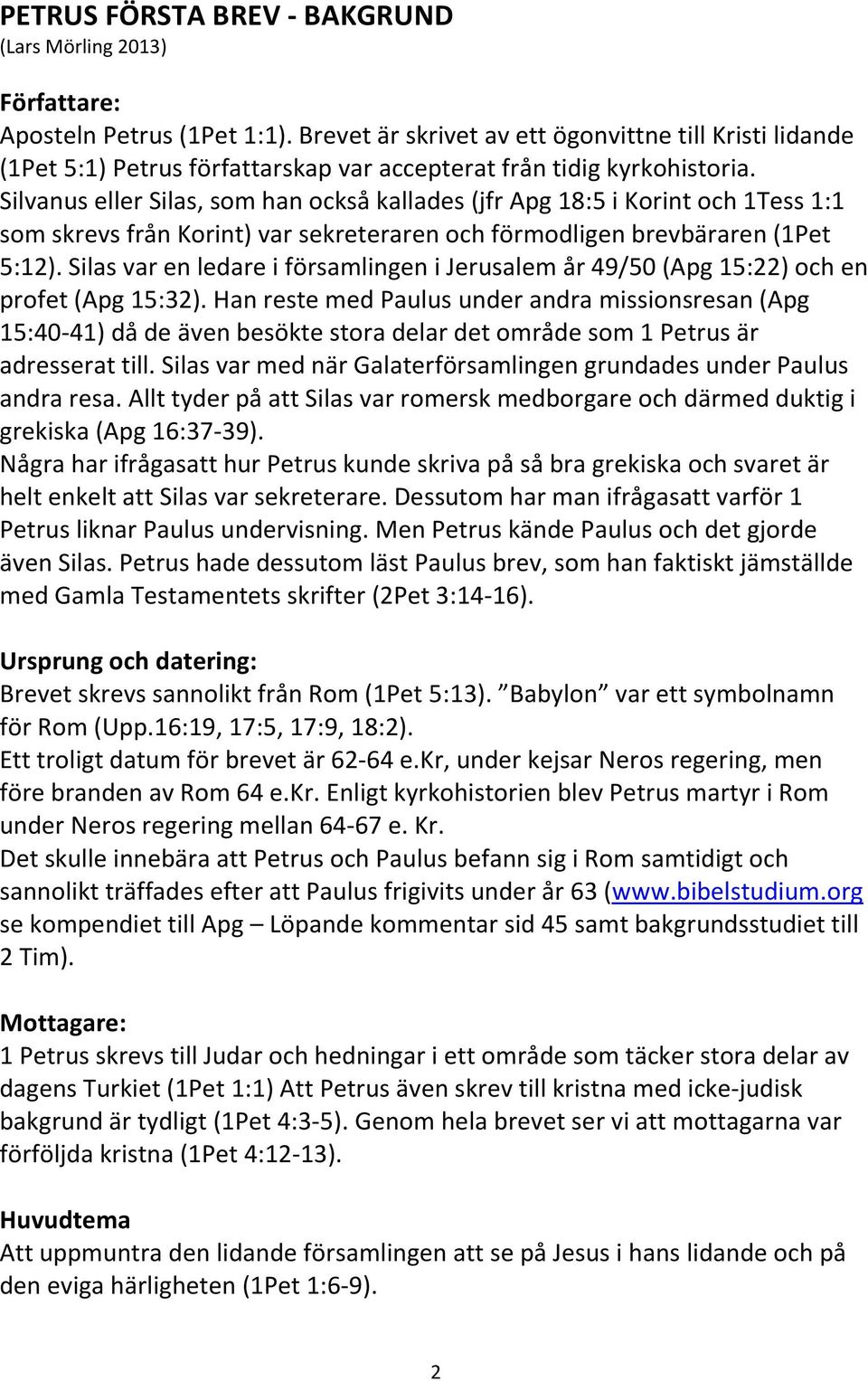 Silvanus eller Silas, som han också kallades (jfr Apg 18:5 i Korint och 1Tess 1:1 som skrevs från Korint) var sekreteraren och förmodligen brevbäraren (1Pet 5:12).