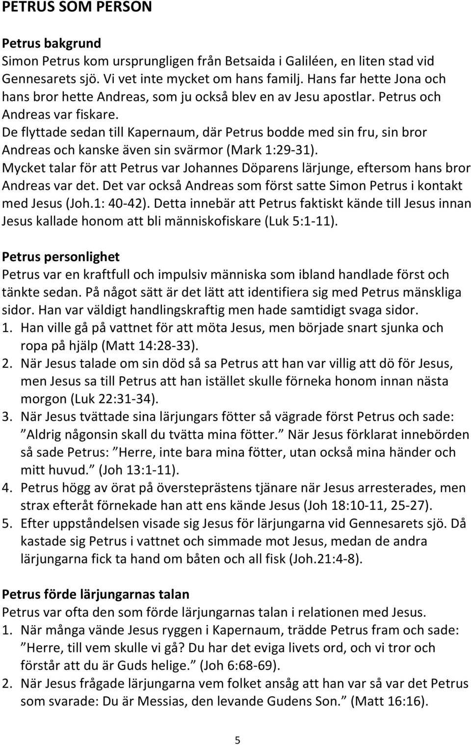 De flyttade sedan till Kapernaum, där Petrus bodde med sin fru, sin bror Andreas och kanske även sin svärmor (Mark 1:29-31).