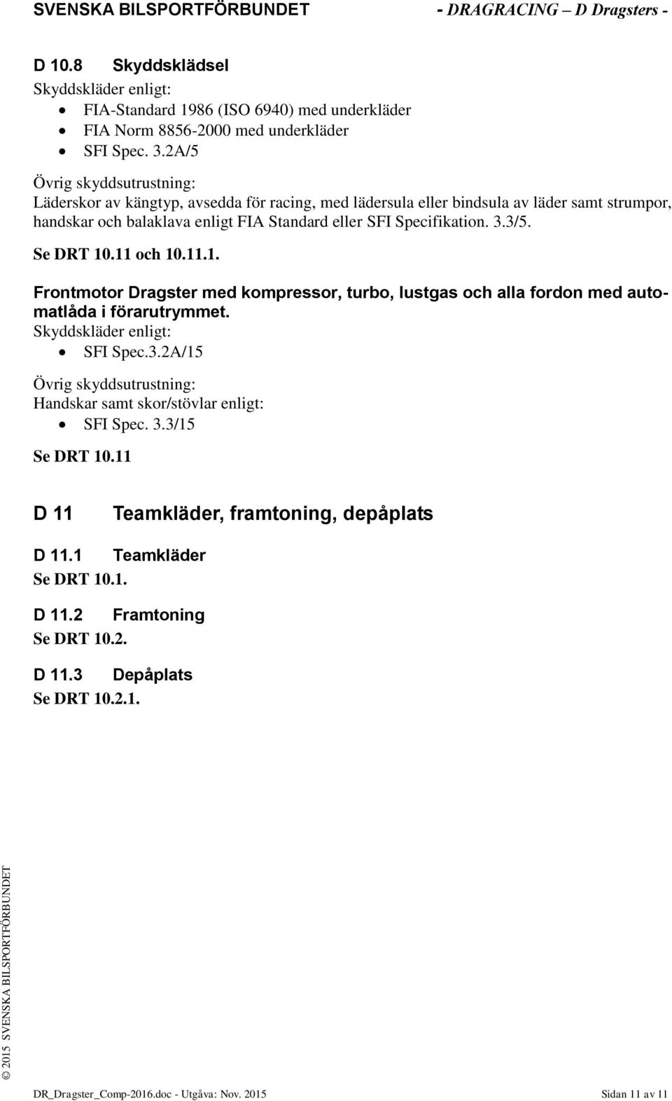 3/5. Se DRT 10.11 och 10.11.1. Frontmotor Dragster med kompressor, turbo, lustgas och alla fordon med automatlåda i förarutrymmet. Skyddskläder enligt: SFI Spec.3.2A/15 Övrig skyddsutrustning: Handskar samt skor/stövlar enligt: SFI Spec.