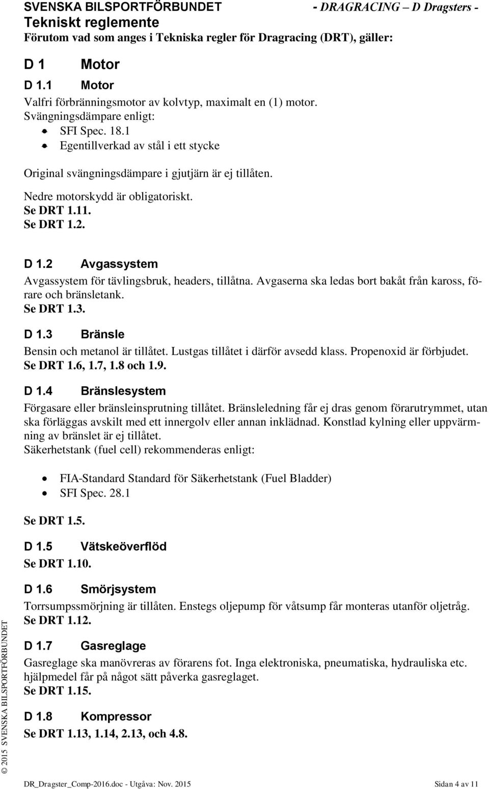 2 Avgassystem Avgassystem för tävlingsbruk, headers, tillåtna. Avgaserna ska ledas bort bakåt från kaross, förare och bränsletank. Se DRT 1.3. D 1.3 Bränsle Bensin och metanol är tillåtet.