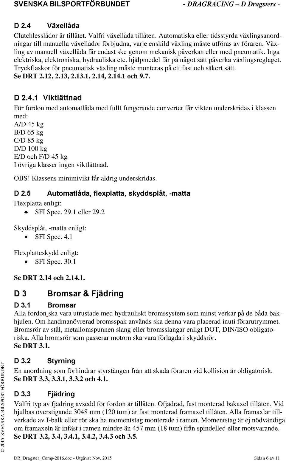 Växling av manuell växellåda får endast ske genom mekanisk påverkan eller med pneumatik. Inga elektriska, elektroniska, hydrauliska etc. hjälpmedel får på något sätt påverka växlingsreglaget.