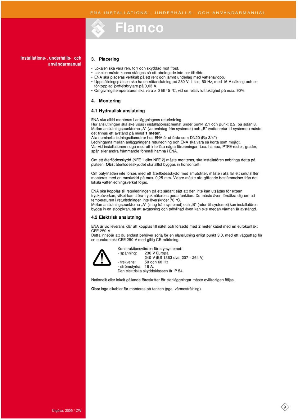Uppställningsplatsen ska ha en nätanslutning på 230 V, 1-fas, 50 Hz, med 16 A säkring och en förkopplad jordfelsbrytare på 0,03 A.