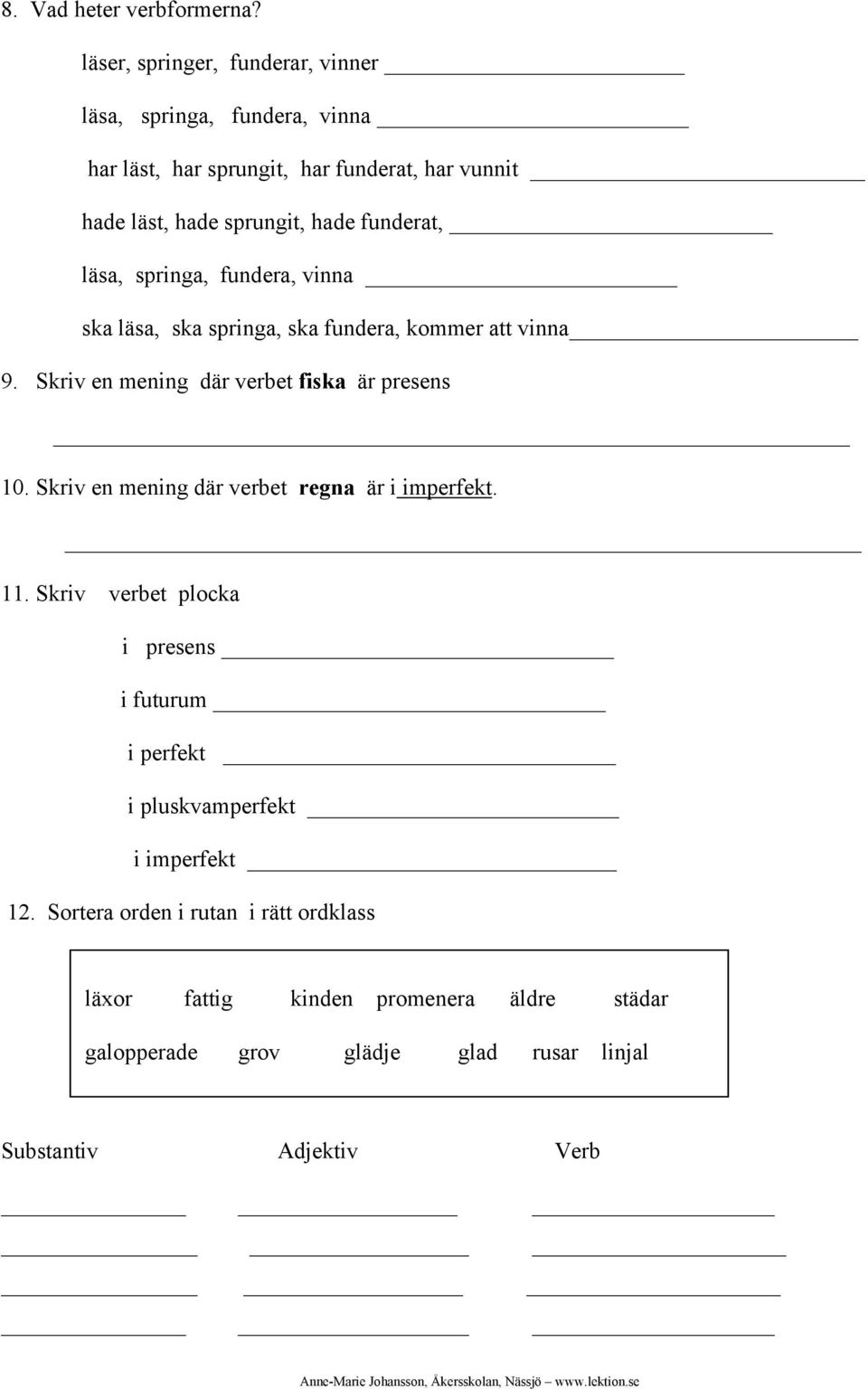 funderat, läsa, springa, fundera, vinna ska läsa, ska springa, ska fundera, kommer att vinna 9. Skriv en mening där verbet fiska är presens 10.