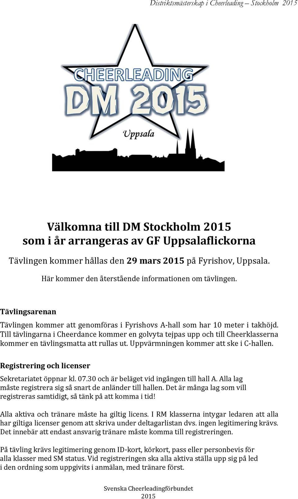 Till tävlingarna i Cheerdance kommer en golvyta tejpas upp och till Cheerklasserna kommer en tävlingsmatta att rullas ut. Uppvärmningen kommer att ske i C-hallen.