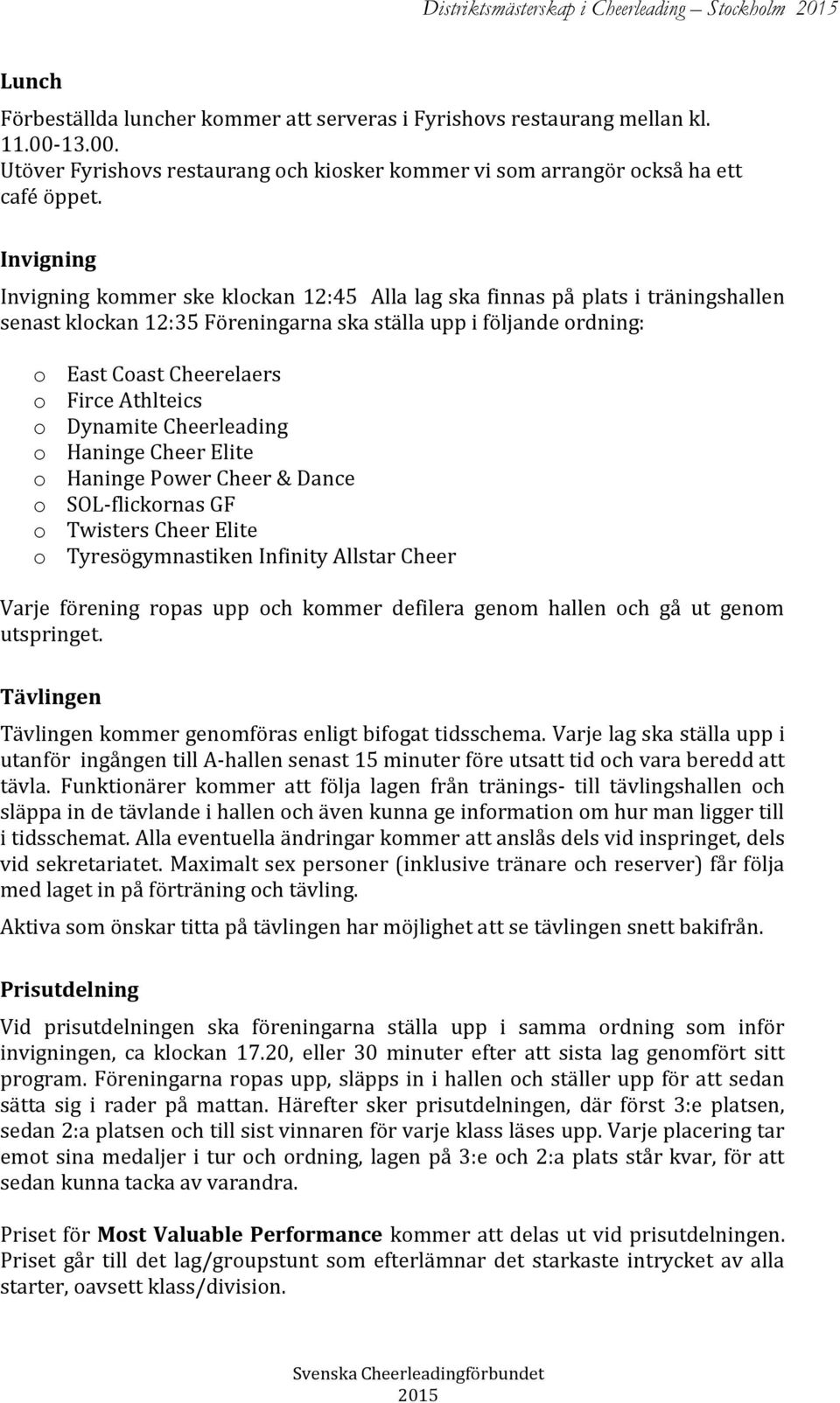 Athlteics o Dynamite Cheerleading o Haninge Cheer Elite o Haninge Power Cheer & Dance o SOL-flickornas GF o Twisters Cheer Elite o Tyresögymnastiken Infinity Allstar Cheer Varje förening ropas upp