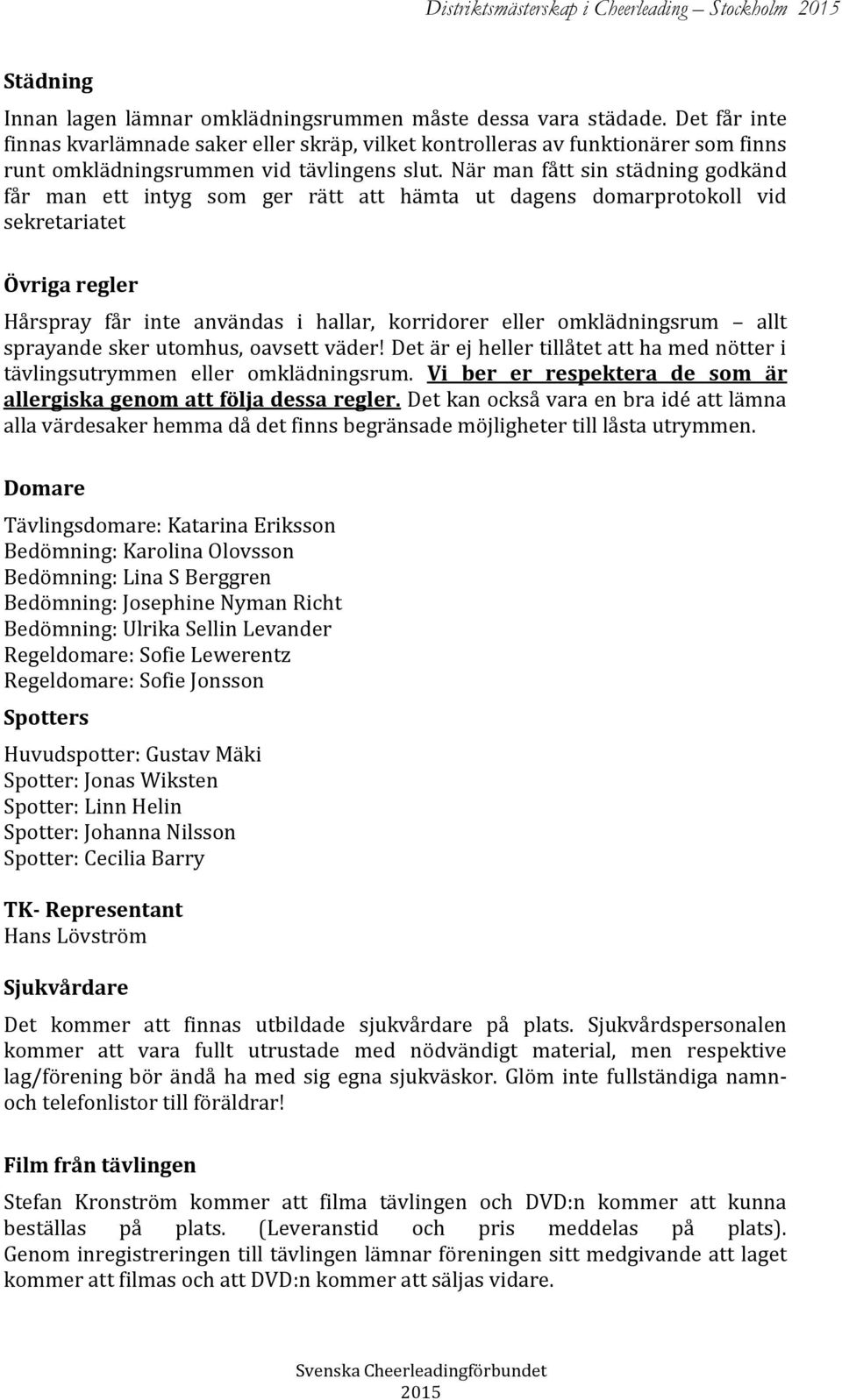 När man fått sin städning godkänd får man ett intyg som ger rätt att hämta ut dagens domarprotokoll vid sekretariatet Övriga regler Hårspray får inte användas i hallar, korridorer eller