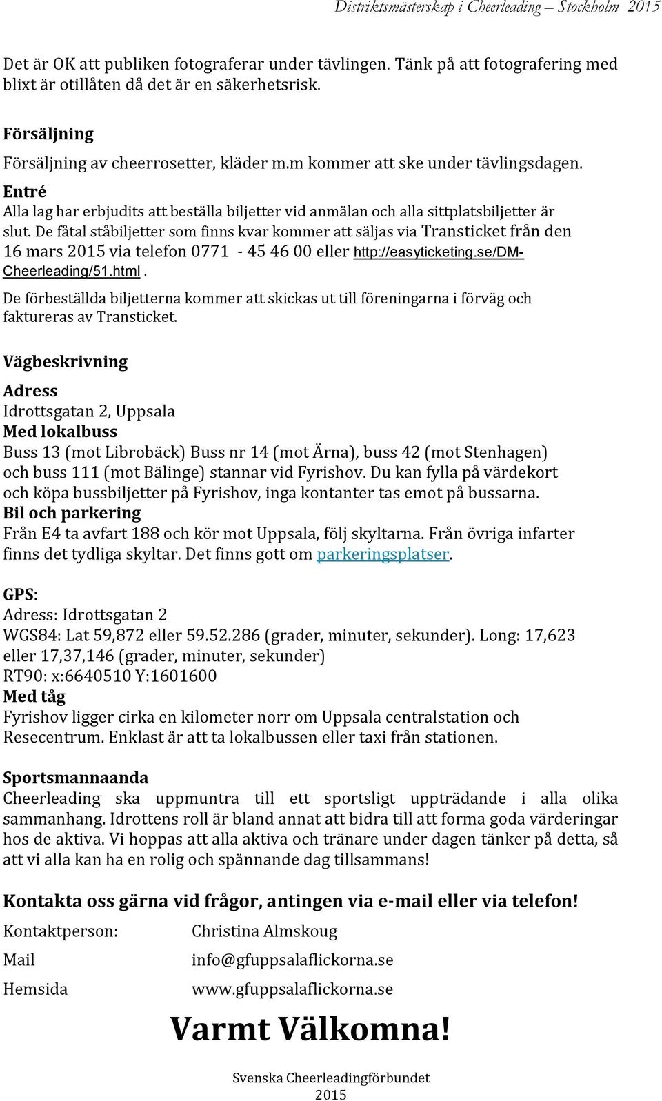 De fåtal ståbiljetter som finns kvar kommer att säljas via Transticket från den 16 mars via telefon 0771-45 46 00 eller http://easyticketing.se/dm- Cheerleading/51.html.