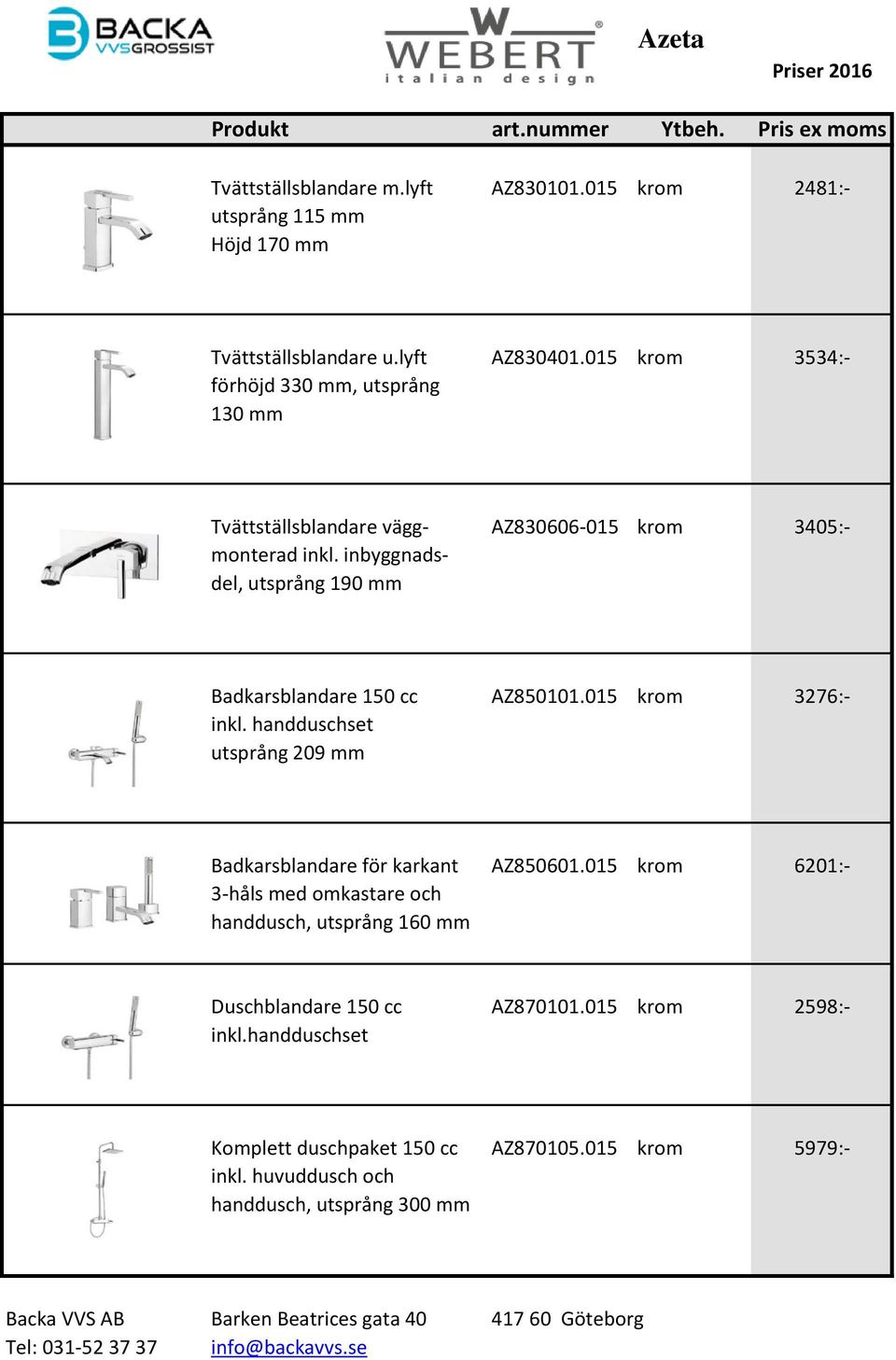 inbyggnadsdel, utsprång 190 mm Badkarsblandare 150 cc AZ850101.015 krom 3276:- inkl. handduschset utsprång 209 mm Badkarsblandare för karkant AZ850601.