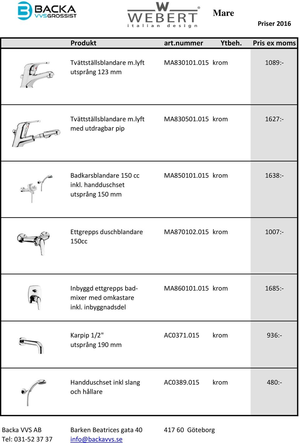 handduschset utsprång 150 mm Ettgrepps duschblandare MA870102.015 krom 1007:- 150cc Inbyggd ettgrepps bad- MA860101.