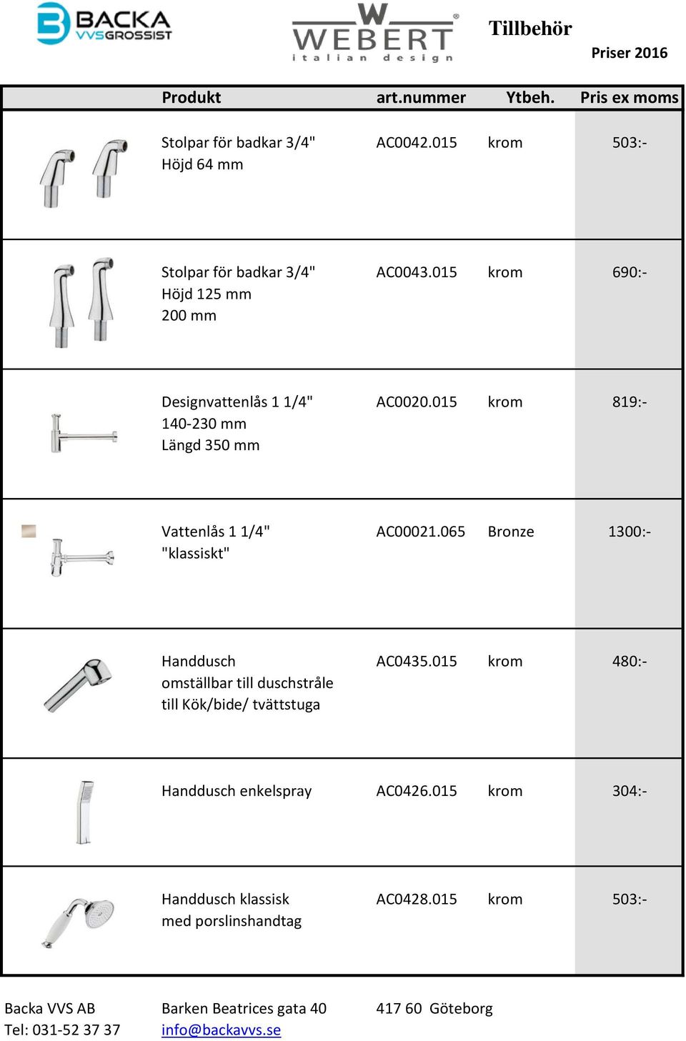 015 krom 819:- 140-230 mm Längd 350 mm Vattenlås 1 1/4" AC00021.065 Bronze 1300:- "klassiskt" Handdusch AC0435.