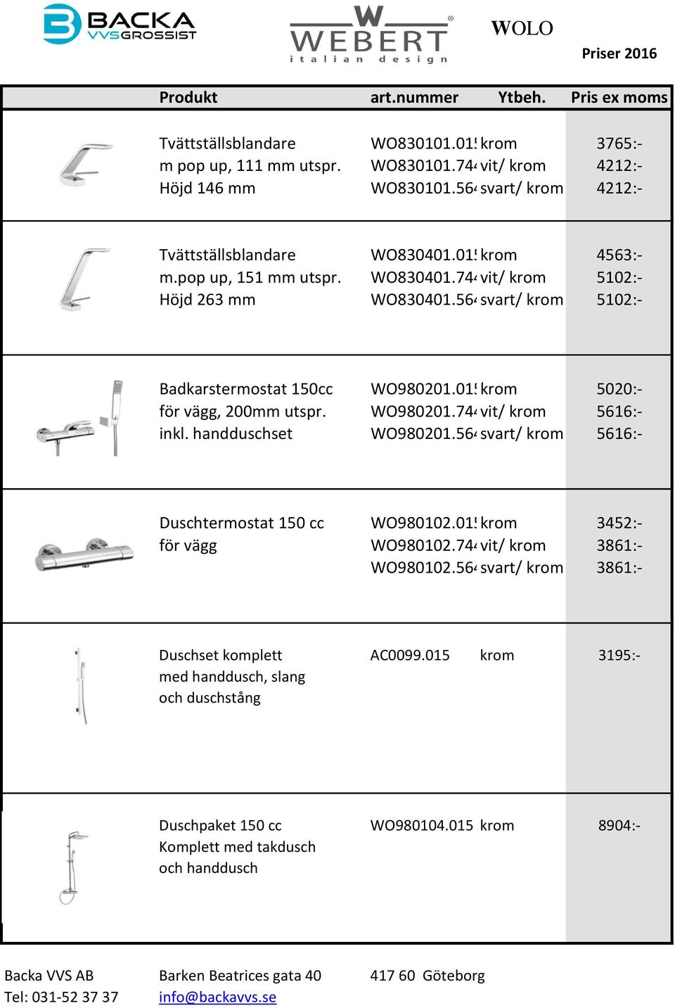 015krom 5020:- för vägg, 200mm utspr. WO980201.744vit/ krom 5616:- inkl. handduschset WO980201.564svart/ krom 5616:- Duschtermostat 150 cc WO980102.